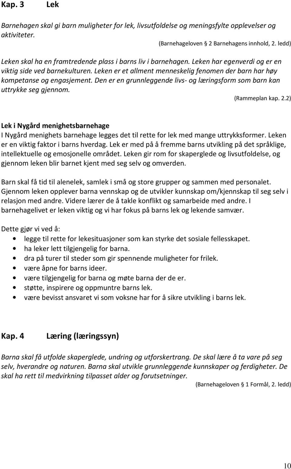 Leken er et allment menneskelig fenomen der barn har høy kompetanse og engasjement. Den er en grunnleggende livs- og læringsform som barn kan uttrykke seg gjennom. (Rammeplan kap. 2.