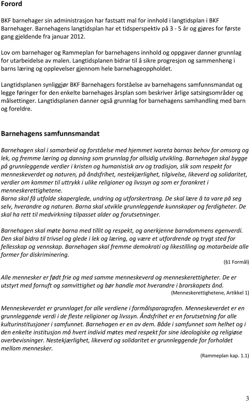 Lov om barnehager og Rammeplan for barnehagens innhold og oppgaver danner grunnlag for utarbeidelse av malen.