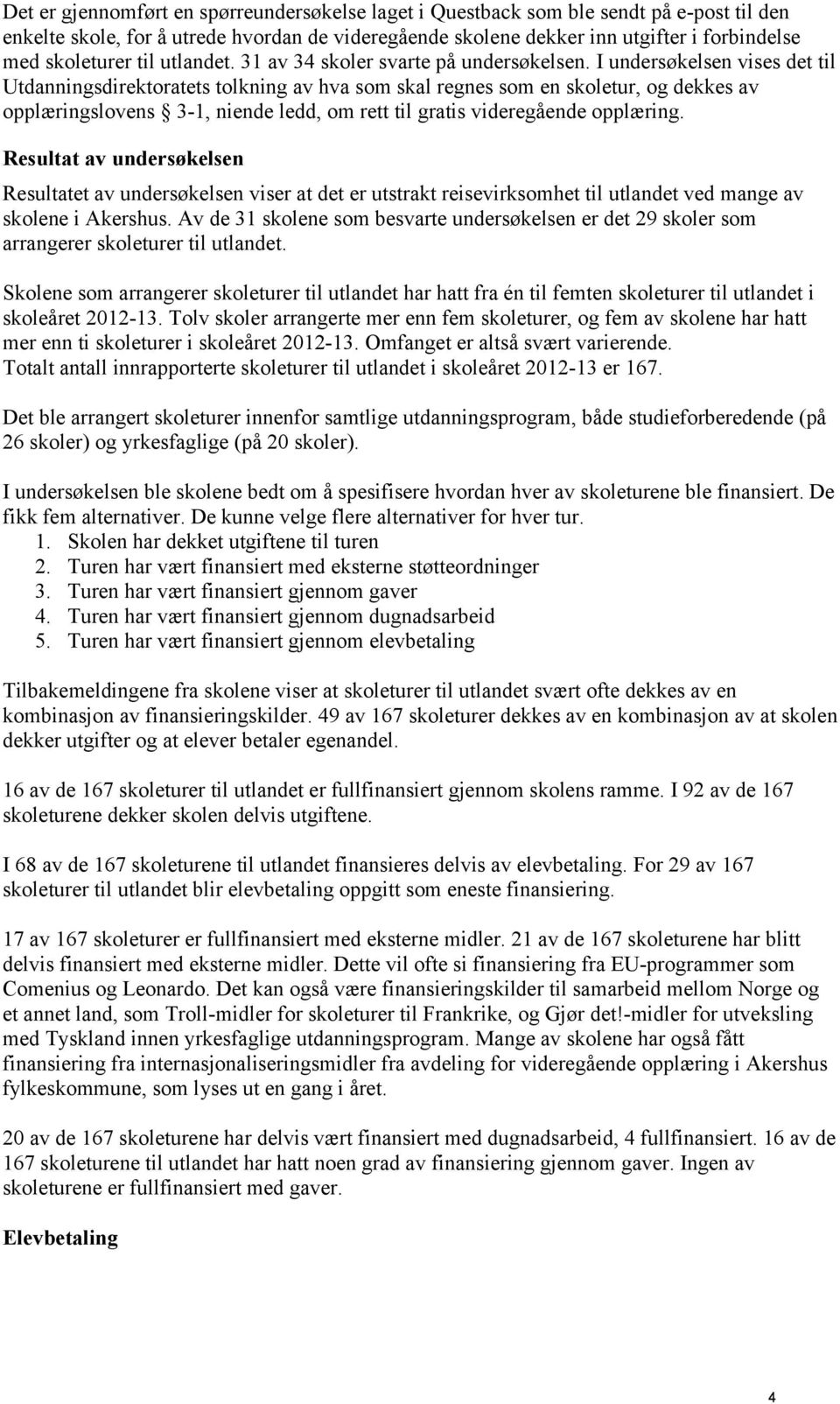 I undersøkelsen vises det til Utdanningsdirektoratets tolkning av hva som skal regnes som en skoletur, og dekkes av opplæringslovens 3-1, niende ledd, om rett til gratis videregående opplæring.