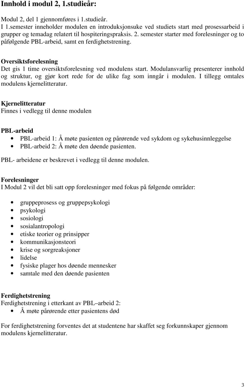 semester starter med forelesninger og to påfølgende PBL-arbeid, samt en ferdighetstrening. Oversiktsforelesning Det gis 1 time oversiktsforelesning ved modulens start.