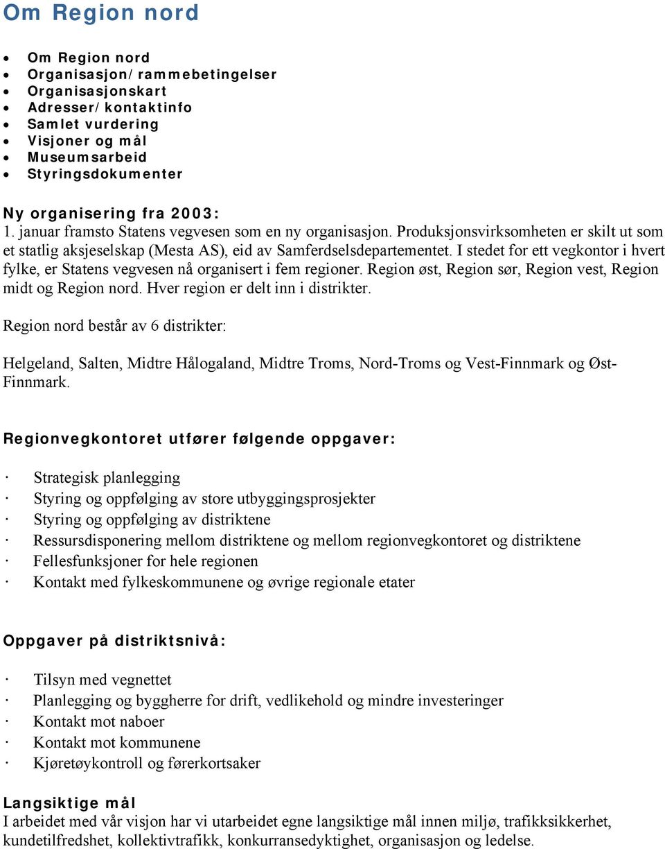 I stedet for ett vegkontor i hvert fylke, er Statens vegvesen nå organisert i fem regioner. Region øst, Region sør, Region vest, Region midt og Region nord. Hver region er delt inn i distrikter.