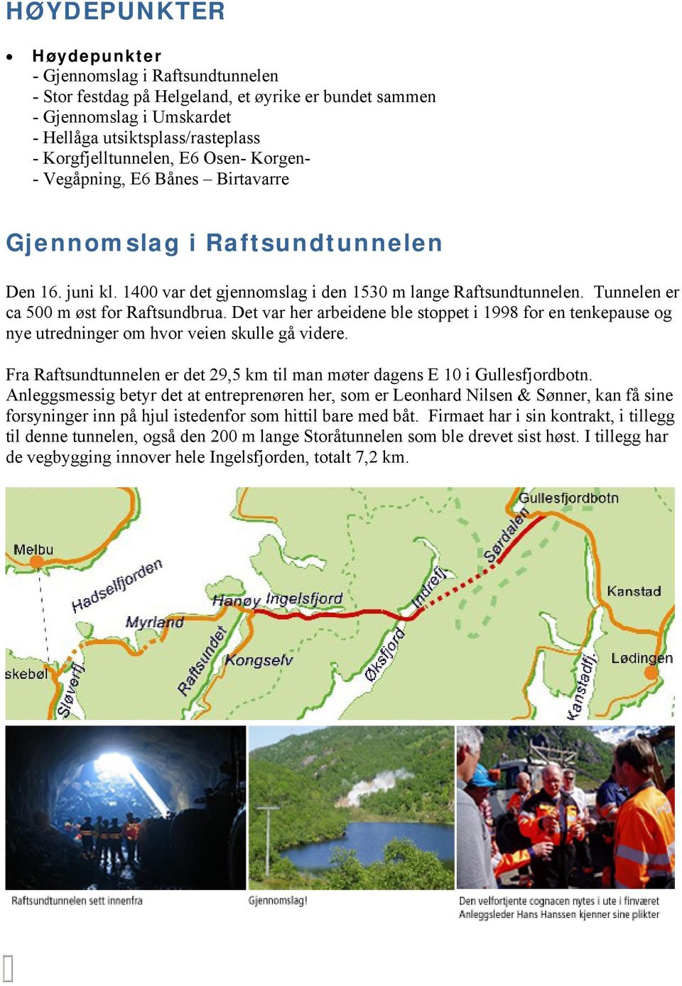 Det var her arbeidene ble stoppet i 1998 for en tenkepause og nye utredninger om hvor veien skulle gå videre. Fra Raftsundtunnelen er det 29,5 km til man møter dagens E 10 i Gullesfjordbotn.