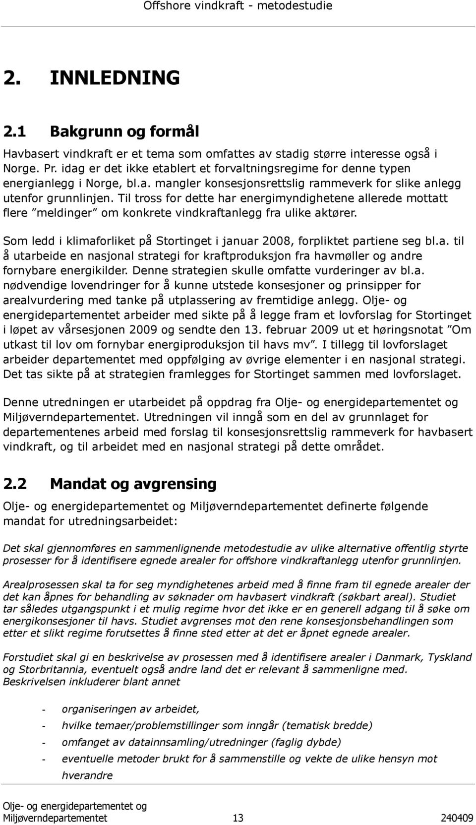 Til tross for dette har energimyndighetene allerede mottatt flere meldinger om konkrete vindkraftanlegg fra ulike aktører.