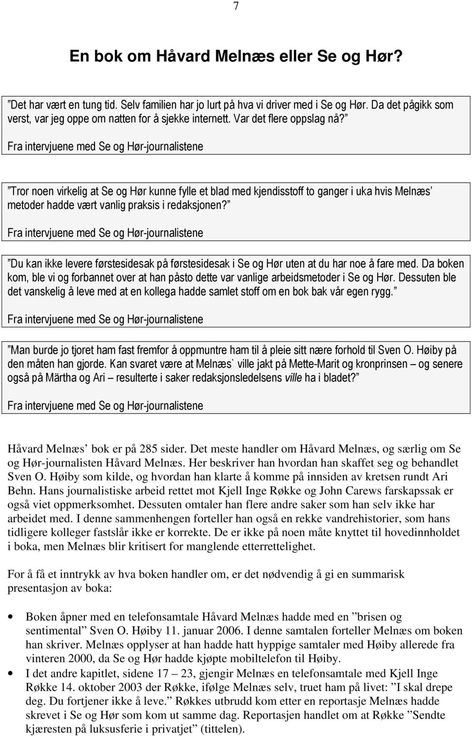 Høiby som kilde, og hvordan han klarte å komme på innsiden av kretsen rundt Ari Behn. Hans journalistiske arbeid rettet mot Kjell Inge Røkke og John Carews farskapssak er også viet oppmerksomhet.