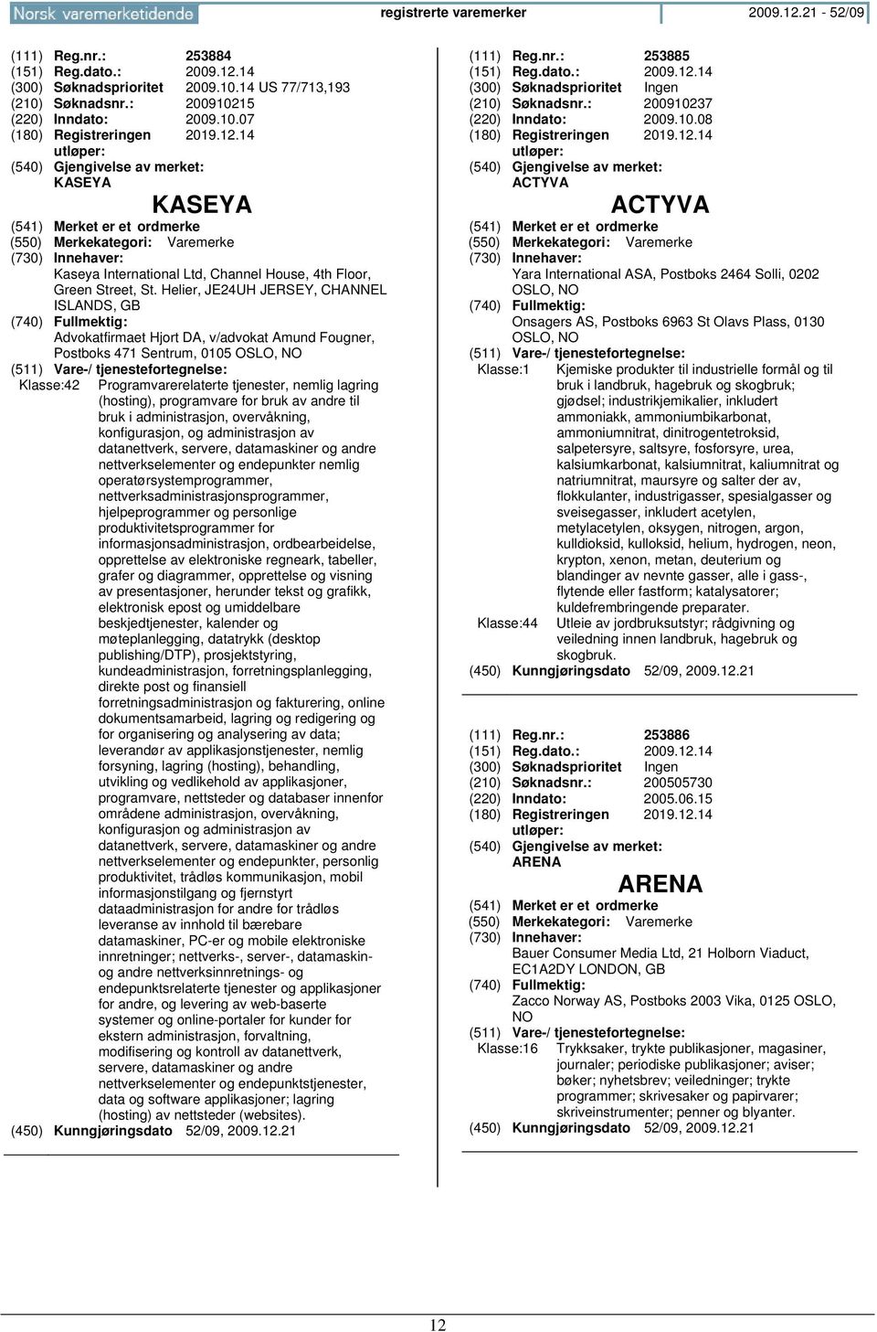 Helier, JE24UH JERSEY, CHANNEL ISLANDS, GB Advokatfirmaet Hjort DA, v/advokat Amund Fougner, Postboks 471 Sentrum, 0105 OSLO, NO Klasse:42 Programvarerelaterte tjenester, nemlig lagring (hosting),