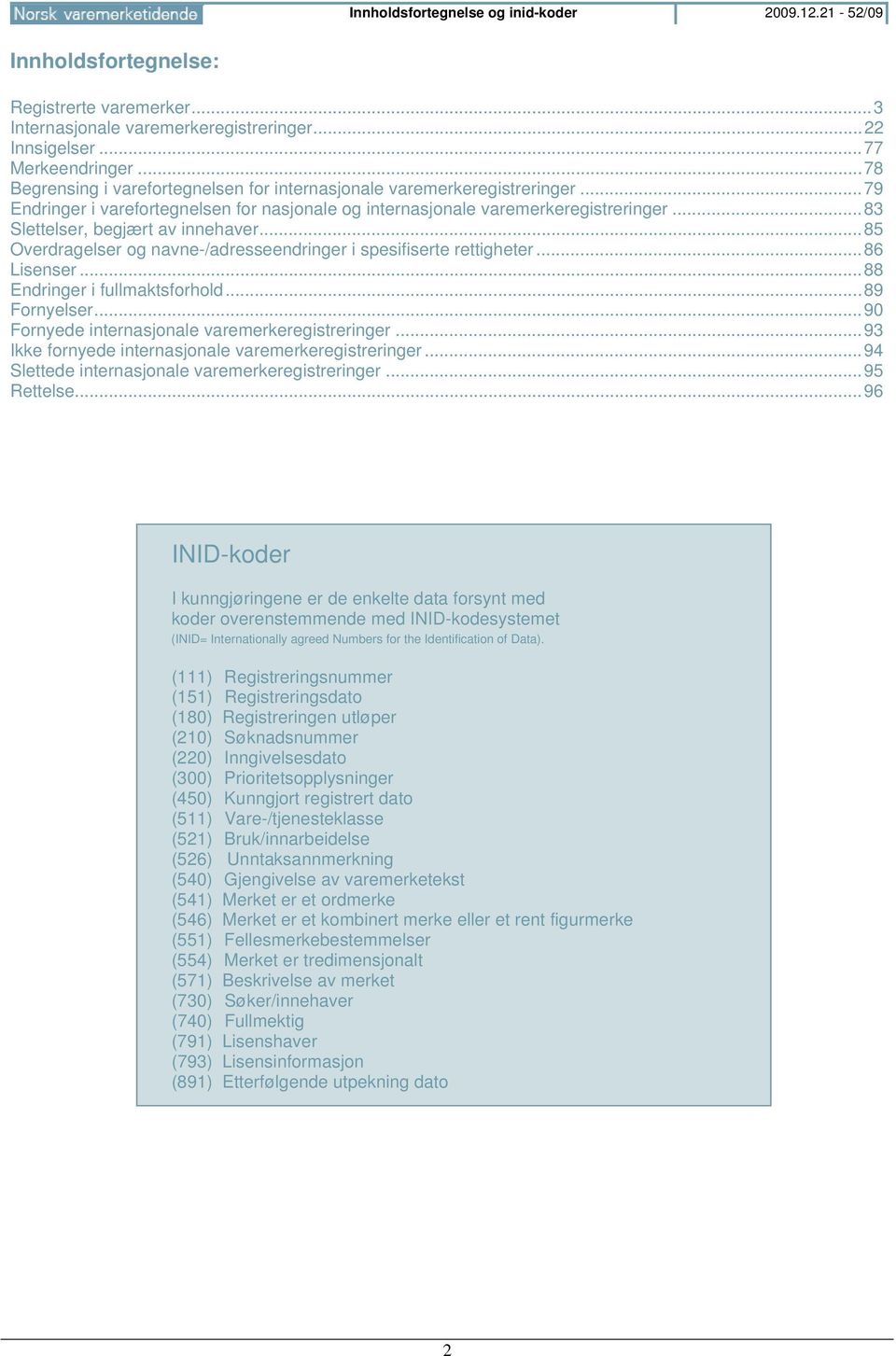 .. 83 Slettelser, begjært av innehaver... 85 Overdragelser og navne-/adresseendringer i spesifiserte rettigheter... 86 Lisenser... 88 Endringer i fullmaktsforhold... 89 Fornyelser.