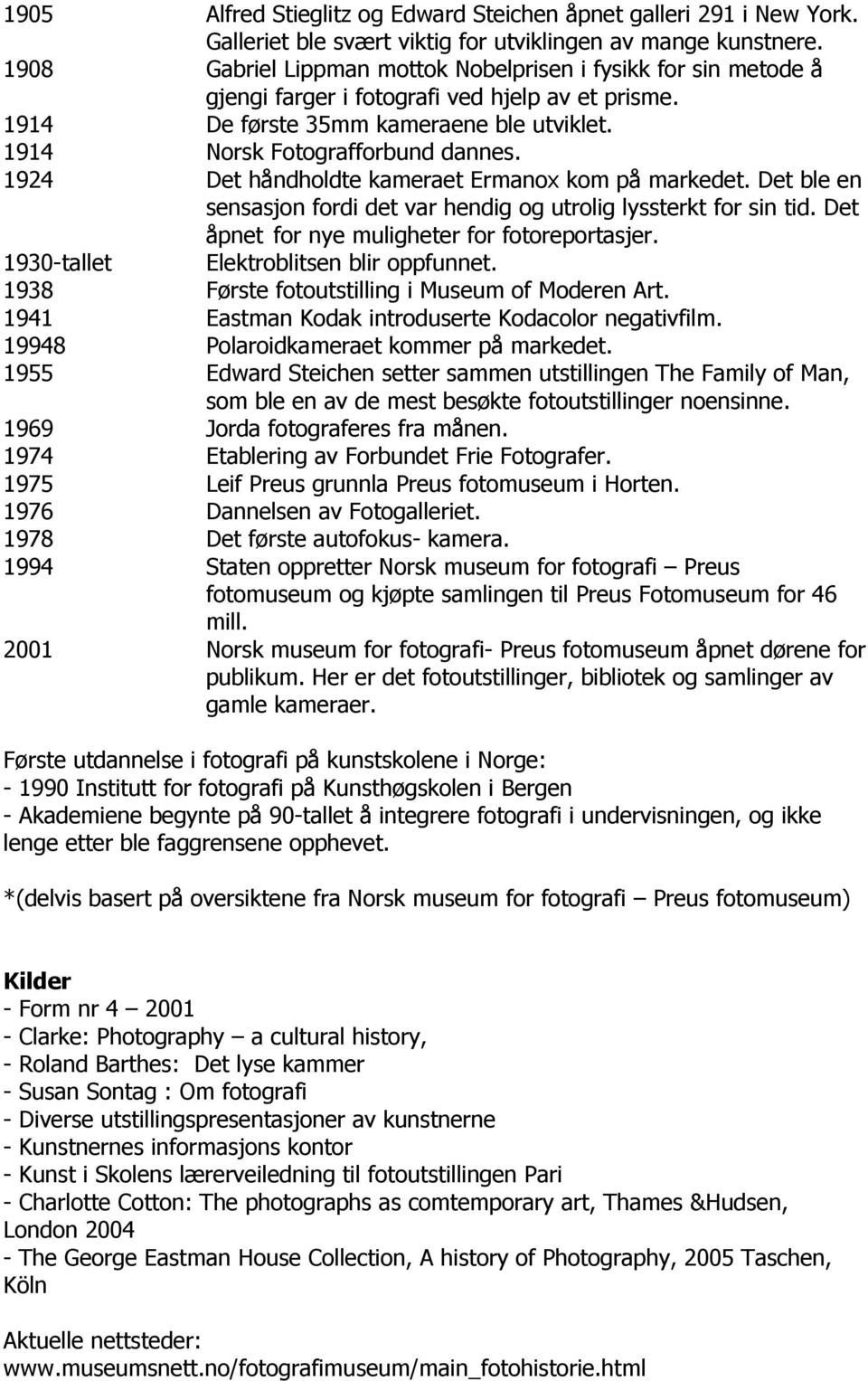 1924 Det håndholdte kameraet Ermanox kom på markedet. Det ble en sensasjon fordi det var hendig og utrolig lyssterkt for sin tid. Det åpnet for nye muligheter for fotoreportasjer.