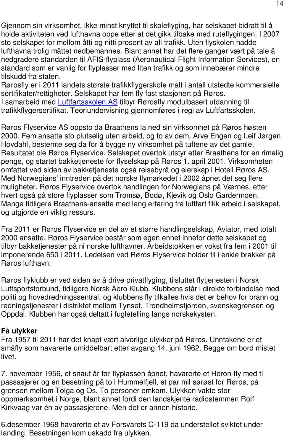 Blant annet har det flere ganger vært på tale å nedgradere standarden til AFIS-flyplass (Aeronautical Flight Information Services), en standard som er vanlig for flyplasser med liten trafikk og som