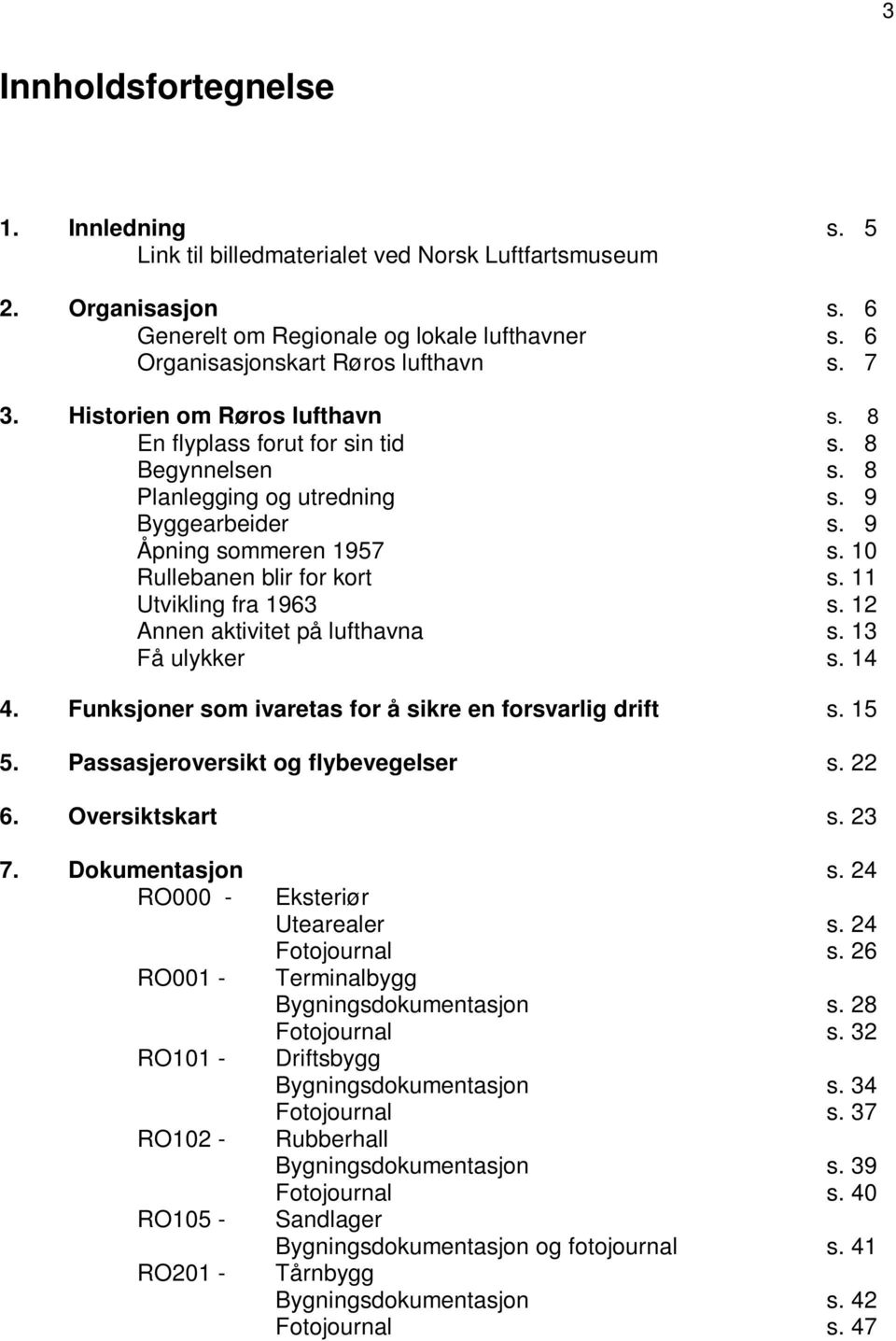 11 Utvikling fra 1963 s. 12 Annen aktivitet på lufthavna s. 13 Få ulykker s. 14 4. Funksjoner som ivaretas for å sikre en forsvarlig drift s. 15 5. Passasjeroversikt og flybevegelser s. 22 6.