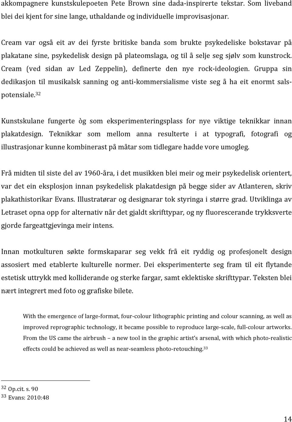 Cream (ved sidan av Led Zeppelin), definerte den nye rock- ideologien. Gruppa sin dedikasjon til musikalsk sanning og anti- kommersialisme viste seg å ha eit enormt sals- potensiale.