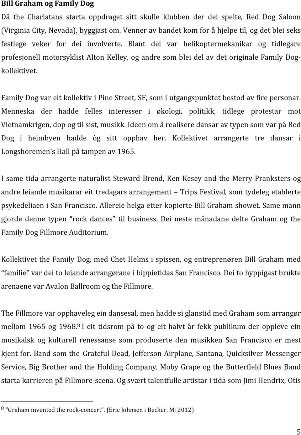 Blant dei var helikoptermekanikar og tidlegare profesjonell motorsyklist Alton Kelley, og andre som blei del av det originale Family Dog- kollektivet.