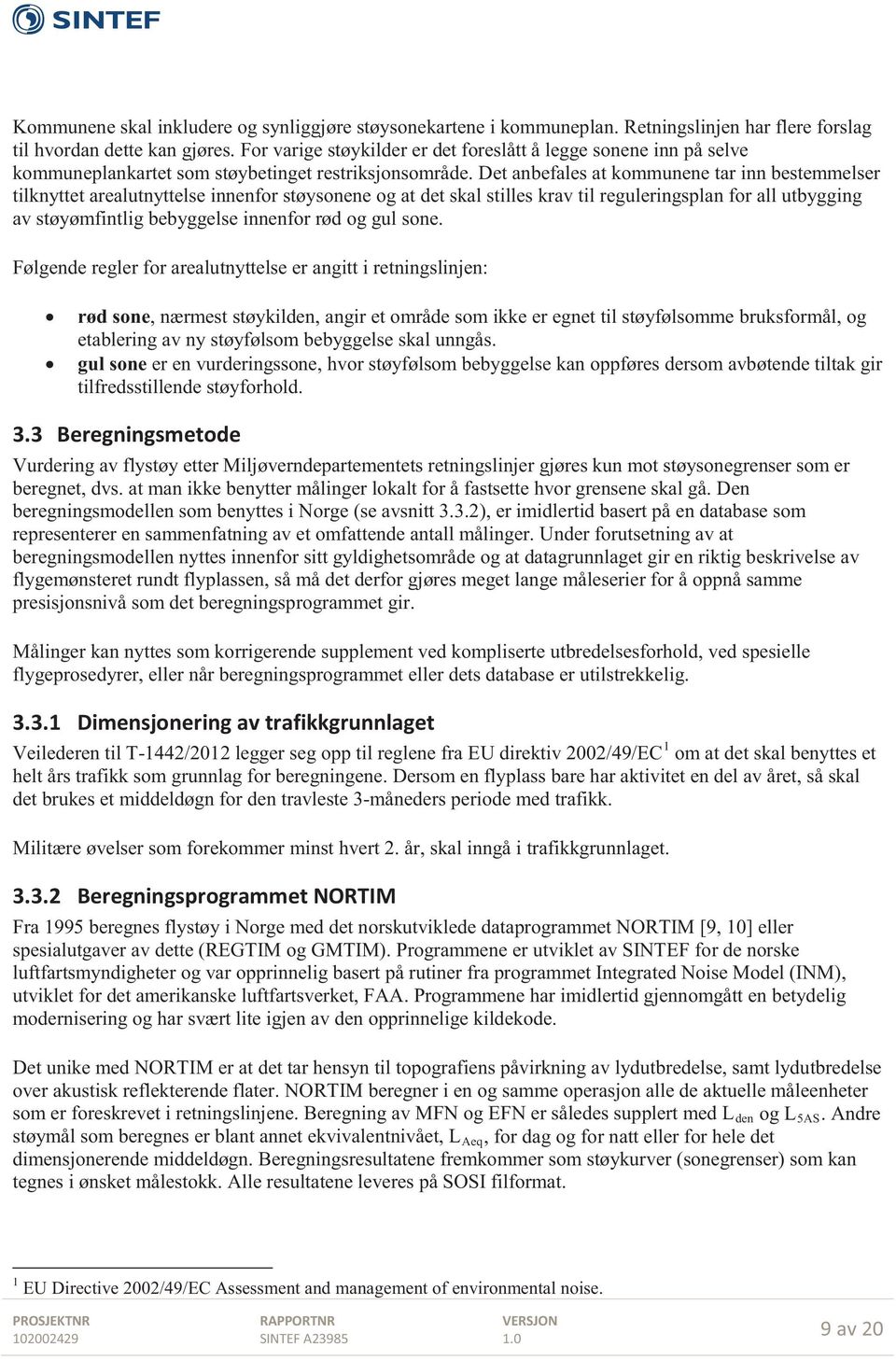 Det anbefales at kommunene tar inn bestemmelser tilknyttet arealutnyttelse innenfor støysonene og at det skal stilles krav til reguleringsplan for all utbygging av støyømfintlig bebyggelse innenfor