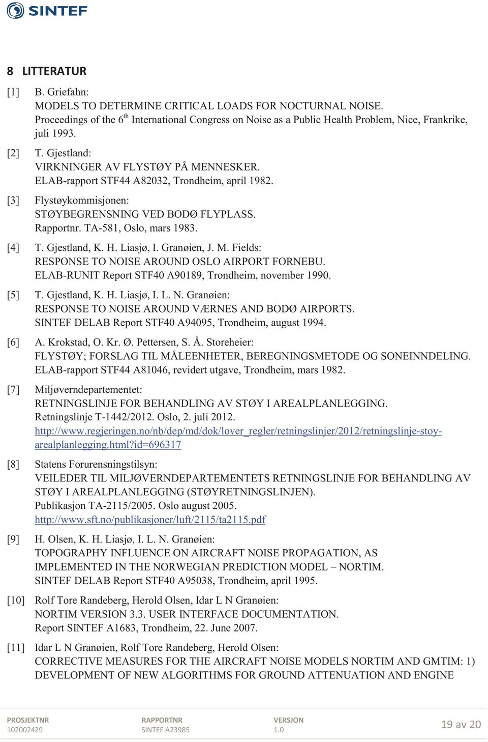 [4] T. Gjestland, K. H. Liasjø, I. Granøien, J. M. Fields: RESPONSE TO NOISE AROUND OSLO AIRPORT FORNEBU. ELAB-RUNIT Report STF40 A90189, Trondheim, november 1990. [5] T. Gjestland, K. H. Liasjø, I. L. N. Granøien: RESPONSE TO NOISE AROUND VÆRNES AND BODØ AIRPORTS.