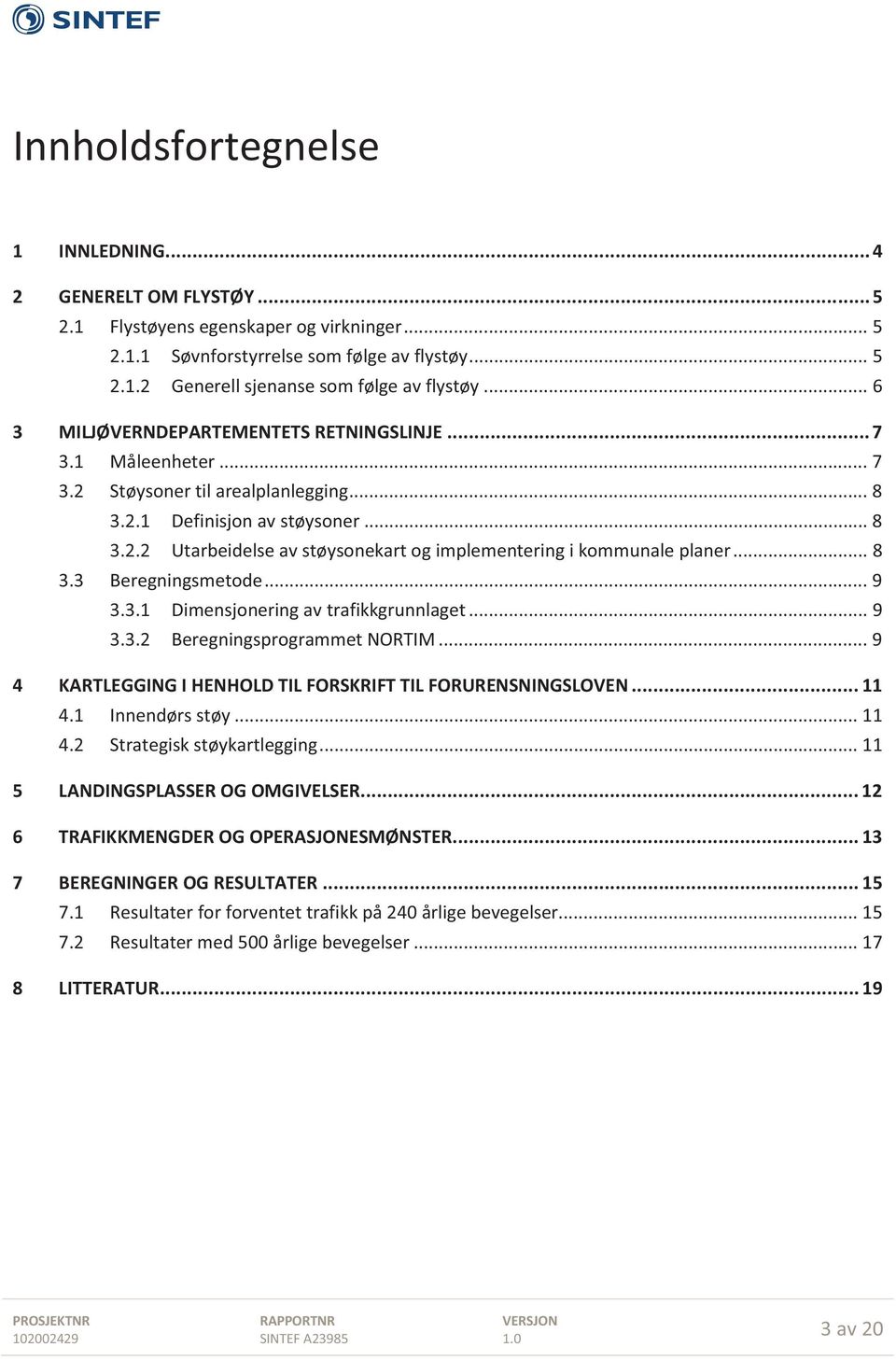 .. 8 3.3 Beregningsmetode... 9 3.3.1 Dimensjonering av trafikkgrunnlaget... 9 3.3.2 Beregningsprogrammet NORTIM... 9 4 KARTLEGGING I HENHOLD TIL FORSKRIFT TIL FORURENSNINGSLOVEN... 11 4.