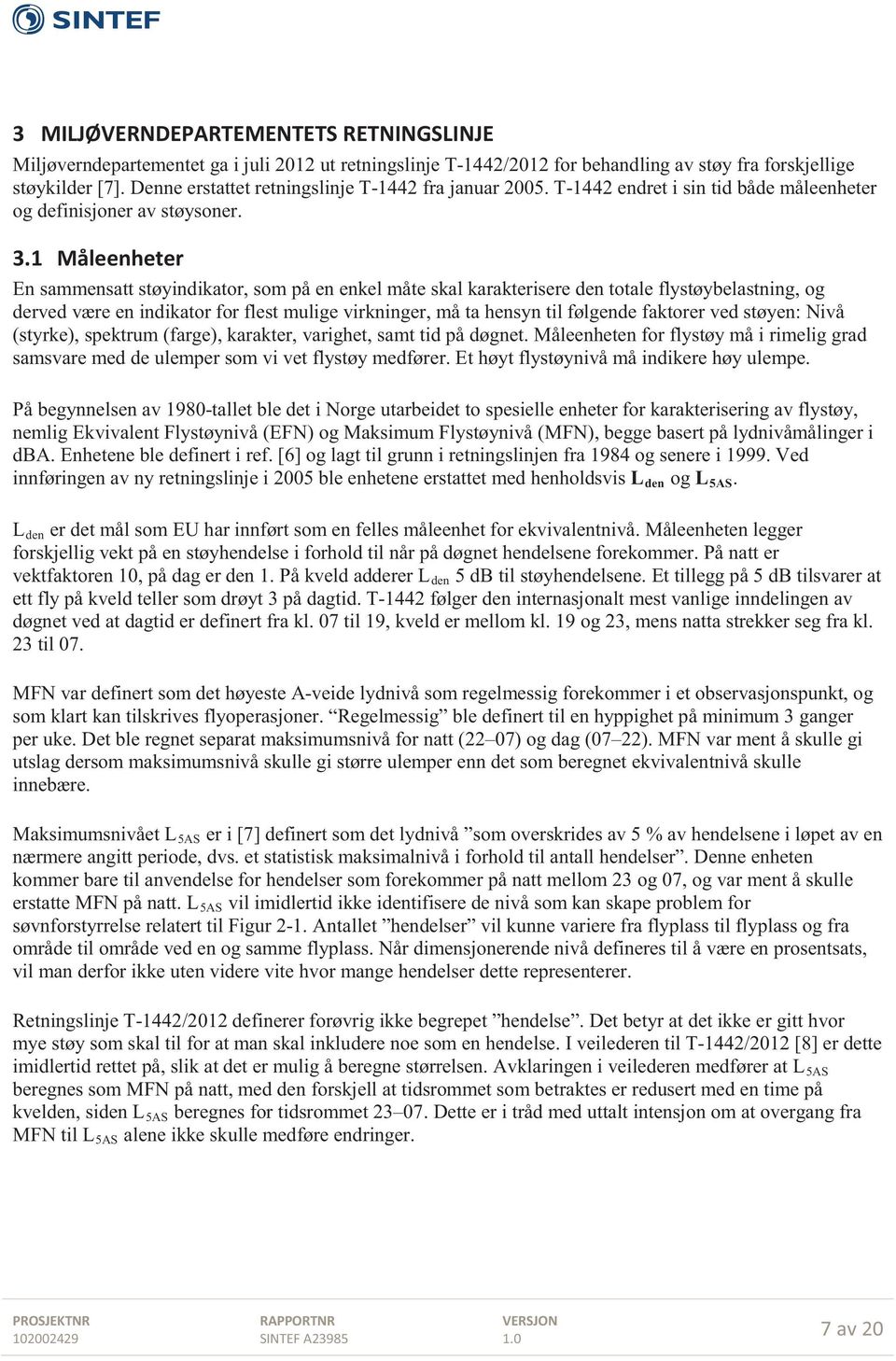 1 Måleenheter En sammensatt støyindikator, som på en enkel måte skal karakterisere den totale flystøybelastning, og derved være en indikator for flest mulige virkninger, må ta hensyn til følgende