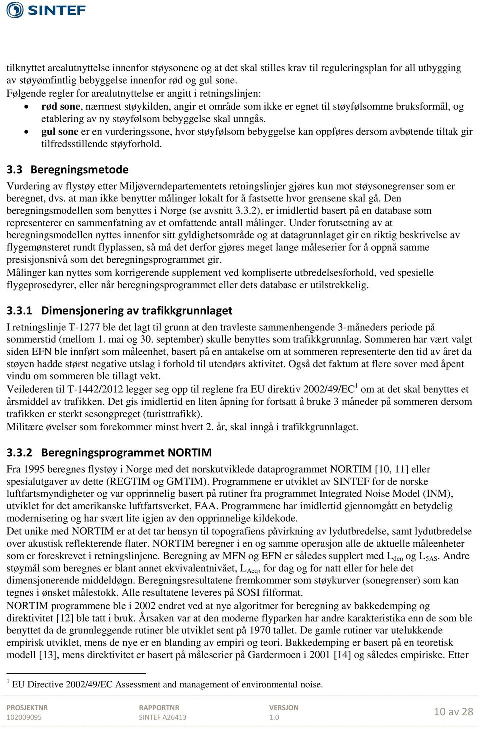 skal unngås. gul sone er en vurderingssone, hvor støyfølsom bebyggelse kan oppføres dersom avbøtende tiltak gir tilfredsstillende støyforhold. 3.