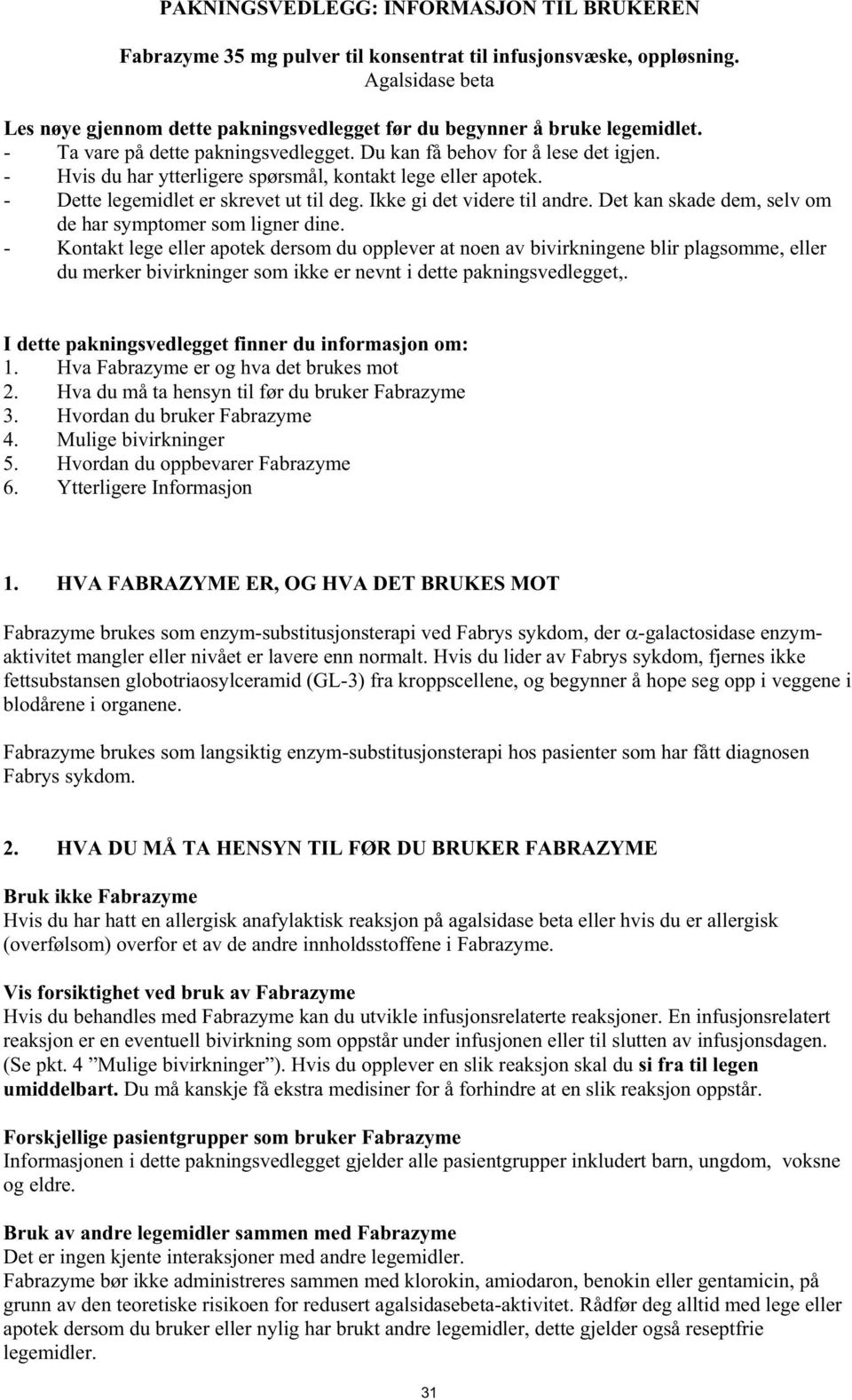 - Hvis du har ytterligere spørsmål, kontakt lege eller apotek. - Dette legemidlet er skrevet ut til deg. Ikke gi det videre til andre. Det kan skade dem, selv om de har symptomer som ligner dine.