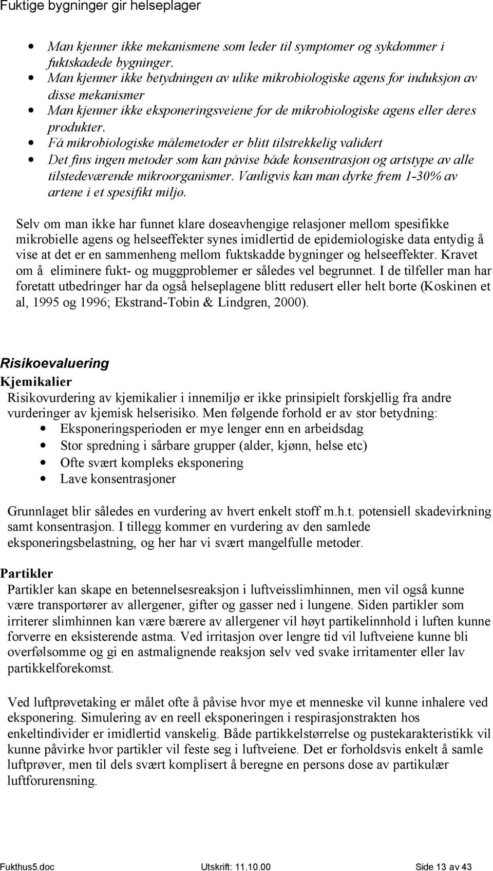 Få mikrobiologiske målemetoder er blitt tilstrekkelig validert Det fins ingen metoder som kan påvise både konsentrasjon og artstype av alle tilstedeværende mikroorganismer.