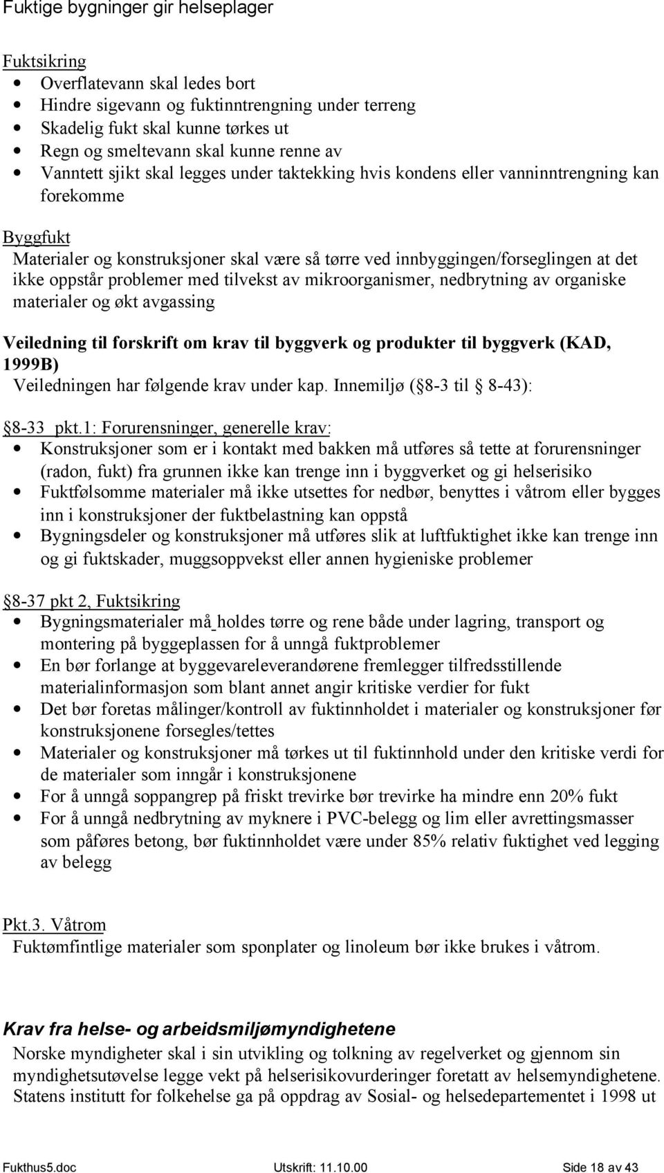 mikroorganismer, nedbrytning av organiske materialer og økt avgassing Veiledning til forskrift om krav til byggverk og produkter til byggverk (KAD, 1999B) Veiledningen har følgende krav under kap.