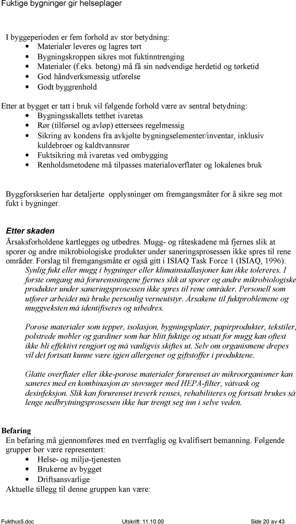 tetthet ivaretas Rør (tilførsel og avløp) ettersees regelmessig Sikring av kondens fra avkjølte bygningselementer/inventar, inklusiv kuldebroer og kaldtvannsrør Fuktsikring må ivaretas ved ombygging