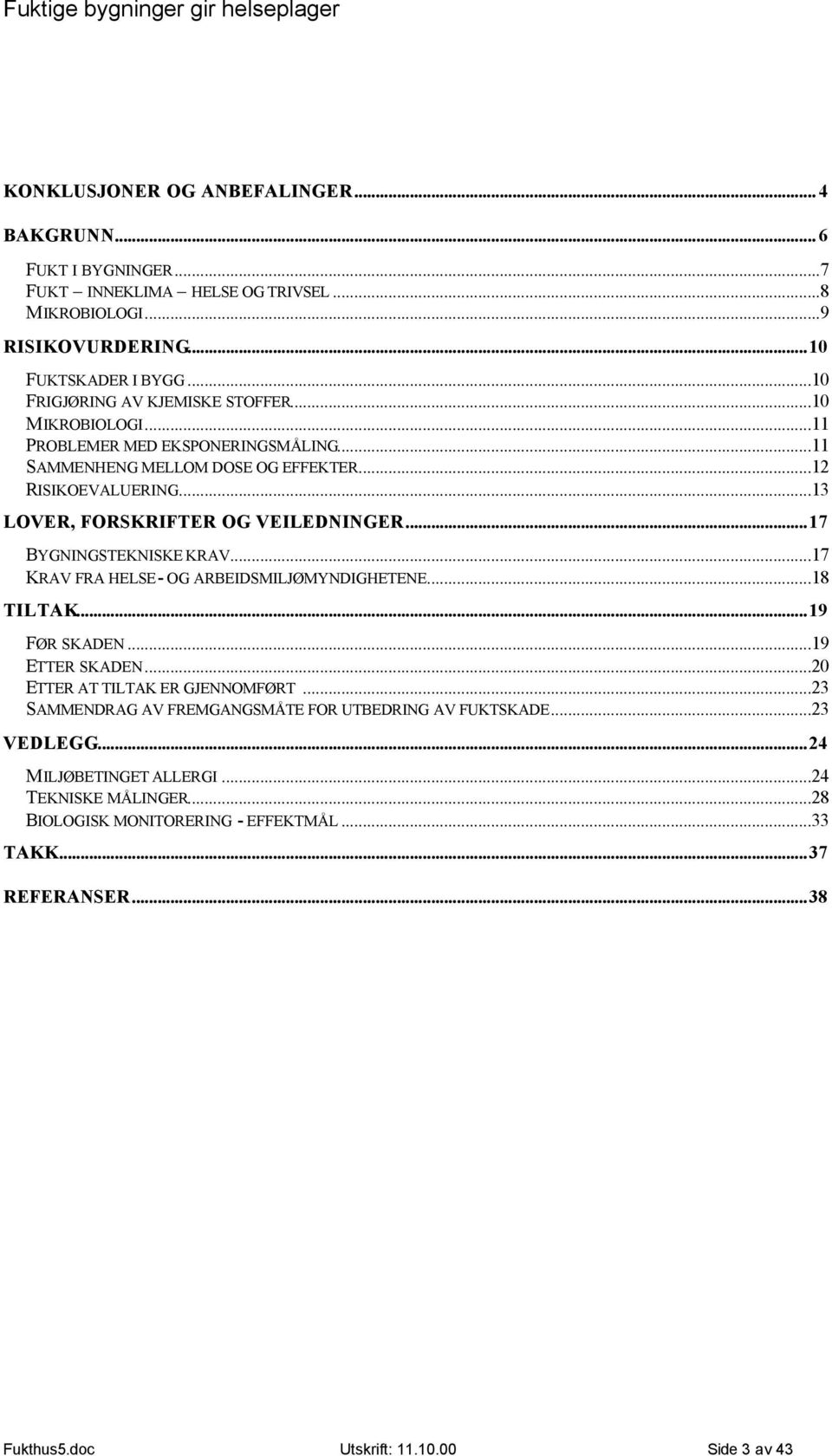 ..13 LOVER, FORSKRIFTER OG VEILEDNINGER...17 BYGNINGSTEKNISKE KRAV...17 KRAV FRA HELSE- OG ARBEIDSMILJØMYNDIGHETENE...18 TILTAK...19 FØR SKADEN...19 ETTER SKADEN.