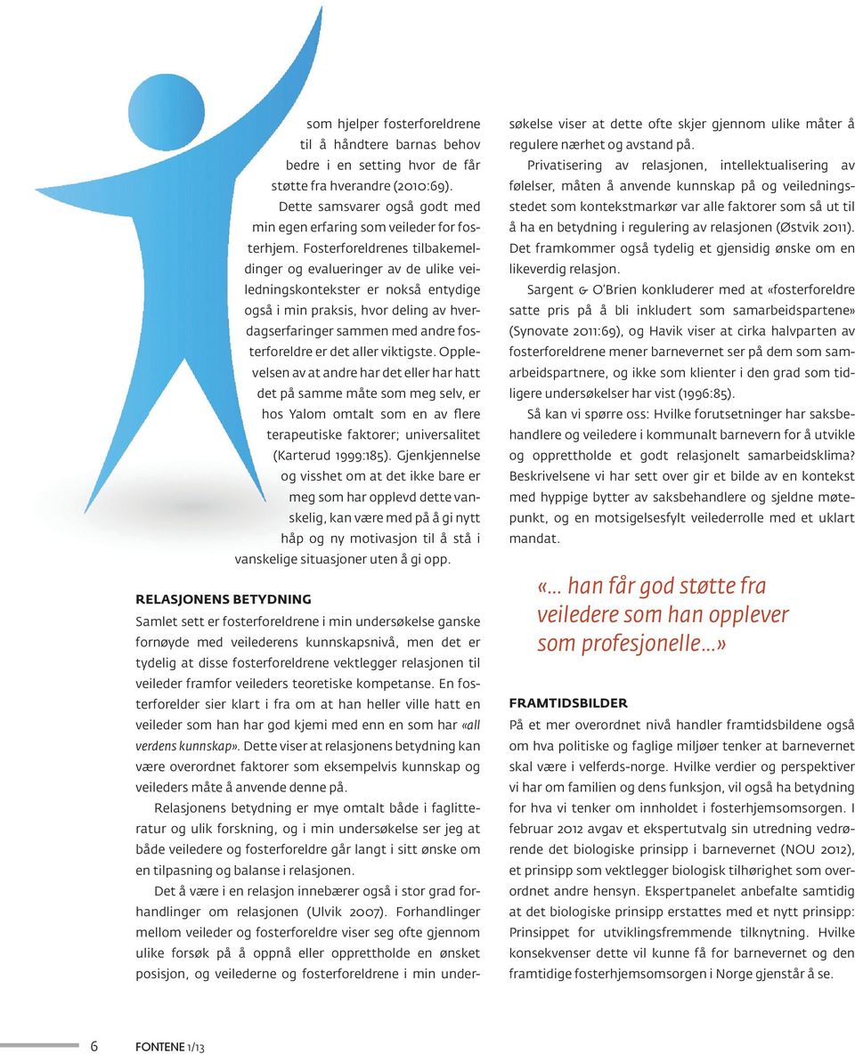 aller viktigste. Opplevelsen av at andre har det eller har hatt det på samme måte som meg selv, er hos Yalom omtalt som en av flere terapeutiske faktorer; universalitet (Karterud 1999:185).