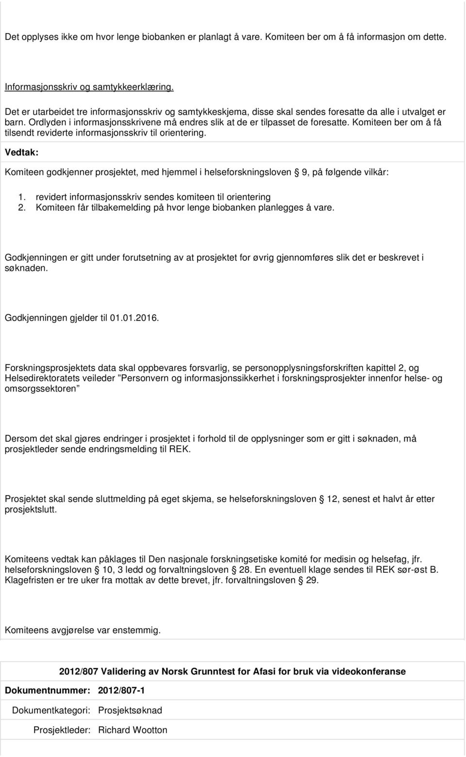 Komiteen ber om å få tilsendt reviderte informasjonsskriv til orientering. Komiteen godkjenner prosjektet, med hjemmel i helseforskningsloven 9, på følgende vilkår: 1.