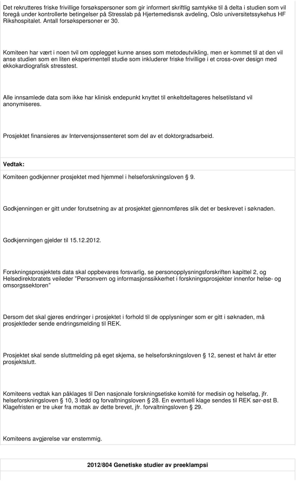 Komiteen har vært i noen tvil om opplegget kunne anses som metodeutvikling, men er kommet til at den vil anse studien som en liten eksperimentell studie som inkluderer friske frivillige i et