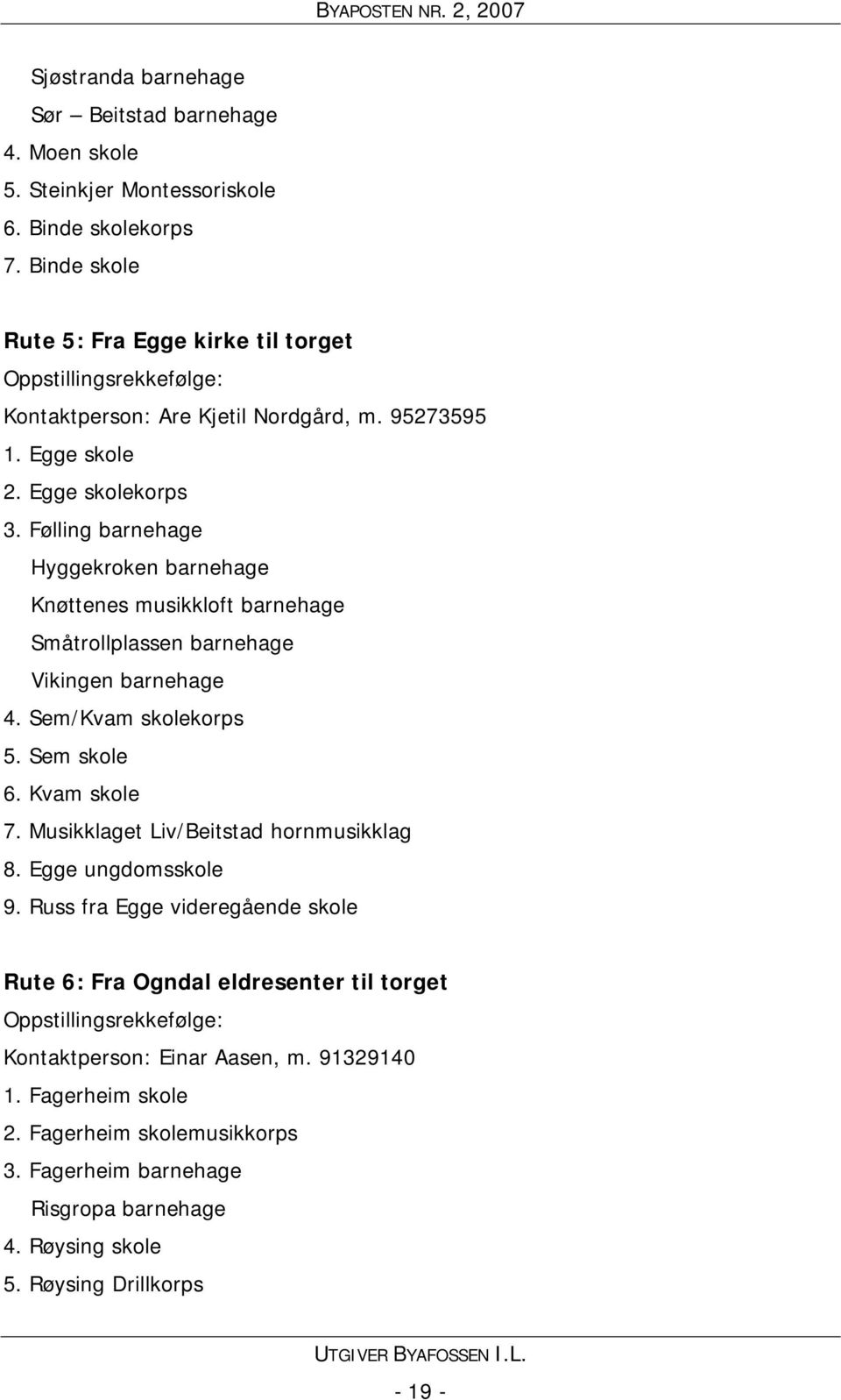 Følling barnehage Hyggekroken barnehage Knøttenes musikkloft barnehage Småtrollplassen barnehage Vikingen barnehage 4. Sem/Kvam skolekorps 5. Sem skole 6. Kvam skole 7.