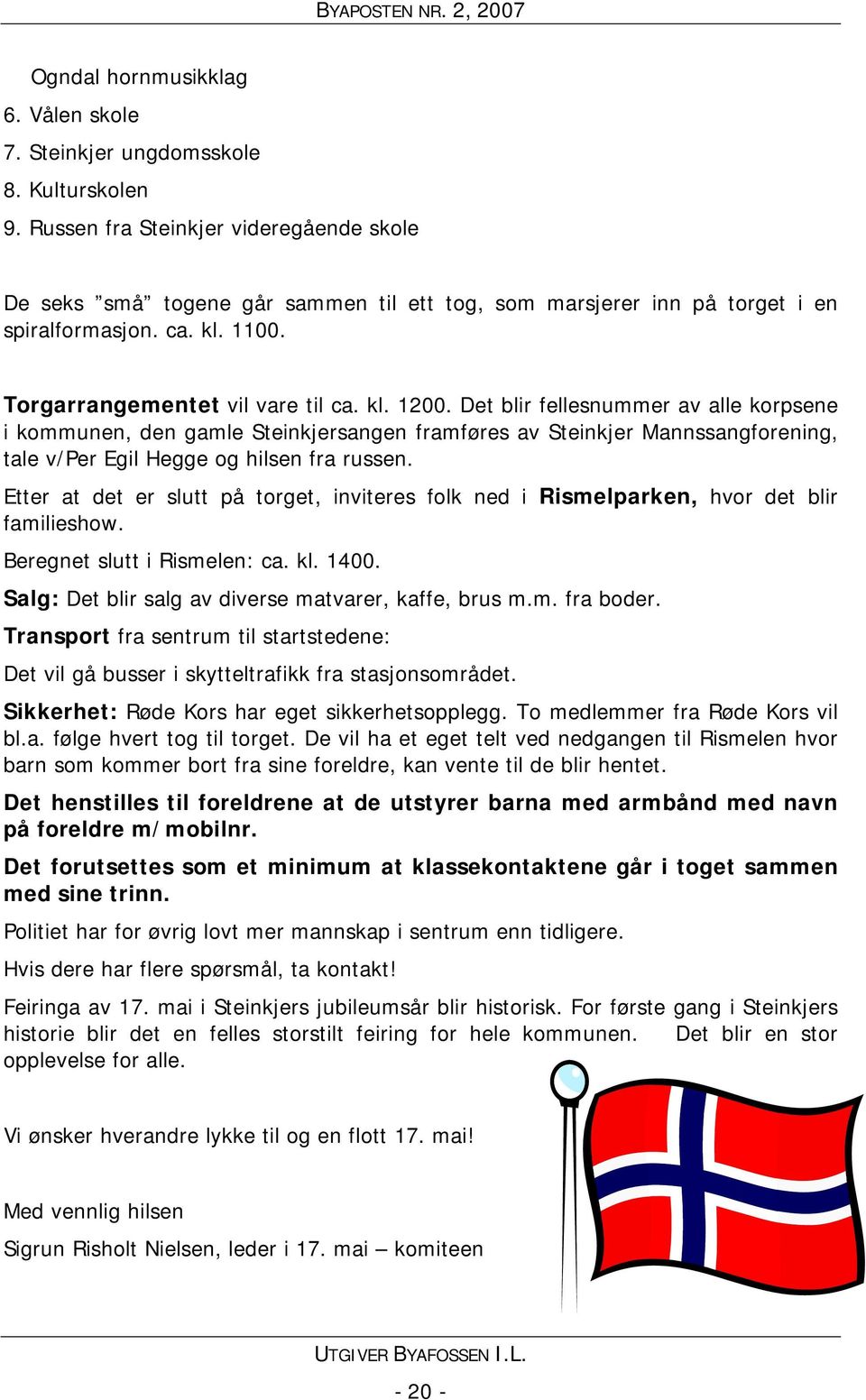Det blir fellesnummer av alle korpsene i kommunen, den gamle Steinkjersangen framføres av Steinkjer Mannssangforening, tale v/per Egil Hegge og hilsen fra russen.