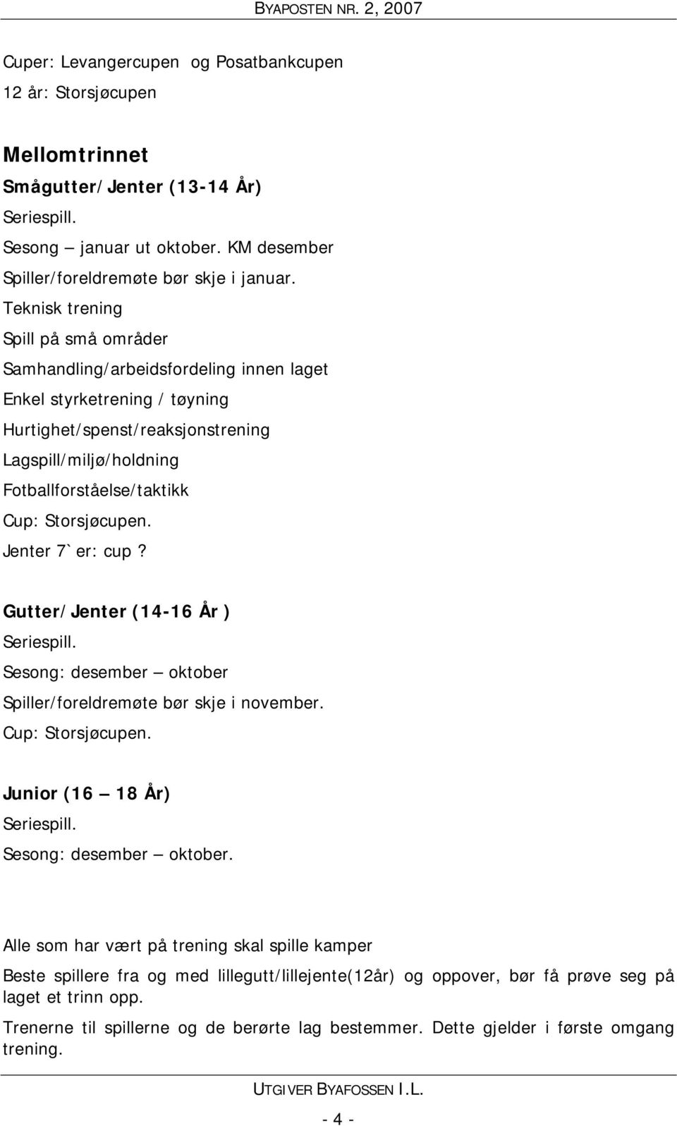 Storsjøcupen. Jenter 7`er: cup? Gutter/Jenter (14-16 År ) Seriespill. Sesong: desember oktober Spiller/foreldremøte bør skje i november. Cup: Storsjøcupen. Junior (16 18 År) Seriespill.