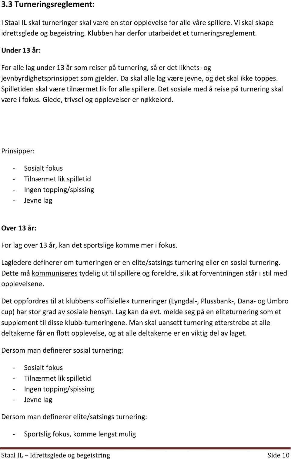 Da skal alle lag være jevne, og det skal ikke toppes. Spilletiden skal være tilnærmet lik for alle spillere. Det sosiale med å reise på turnering skal være i fokus.