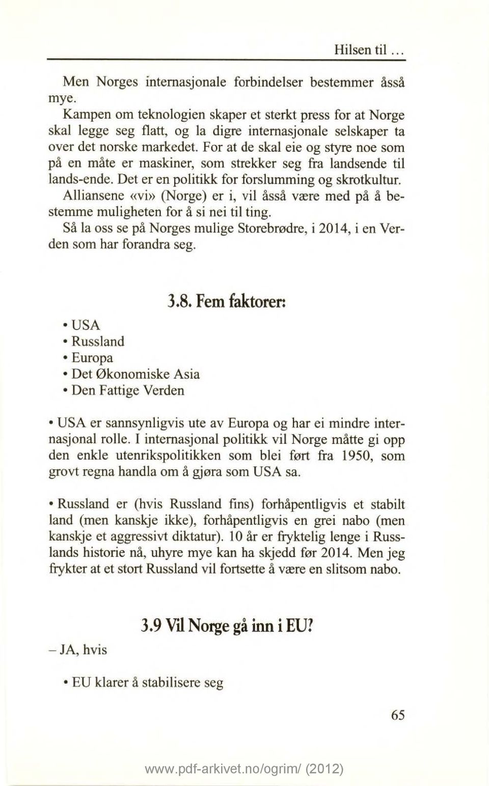 For at de skal eie og styre noe som på en måte er maskiner, som strekker seg fra landsende til lands-ende. Det er en politikk for forslumming og skrotkultur.