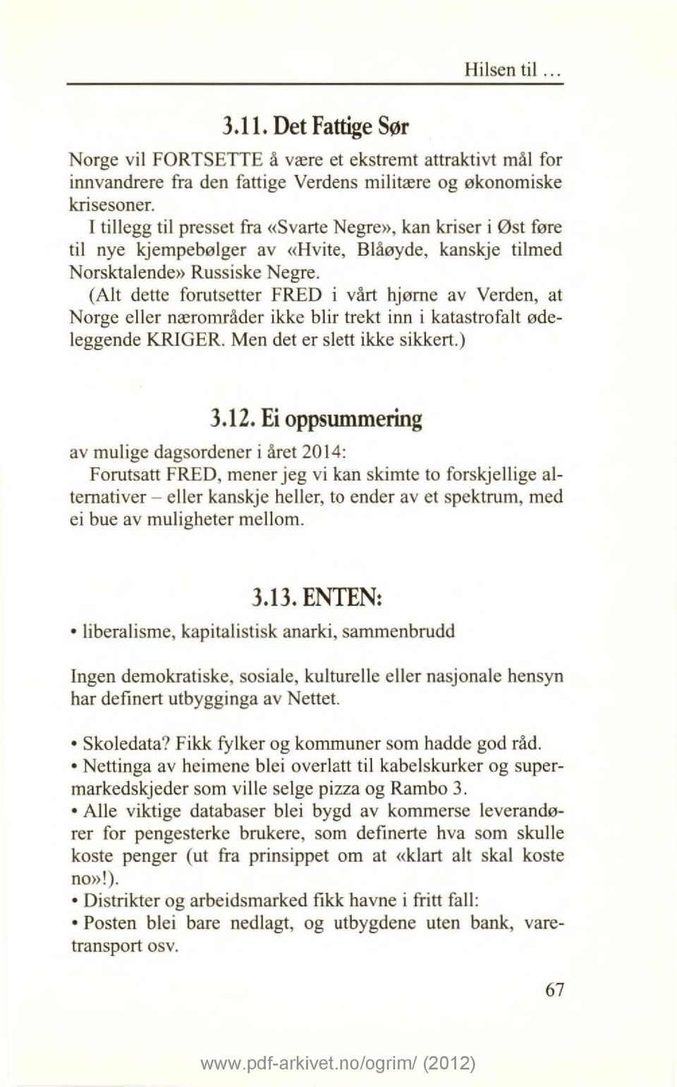 (Alt dette forutsetter FRED i vårt hjørne av Verden, at Norge eller nærområder ikke blir trekt inn i katastrofalt ødeleggende KRIGER. Men det er slett ikke sikkert.) 3.12.