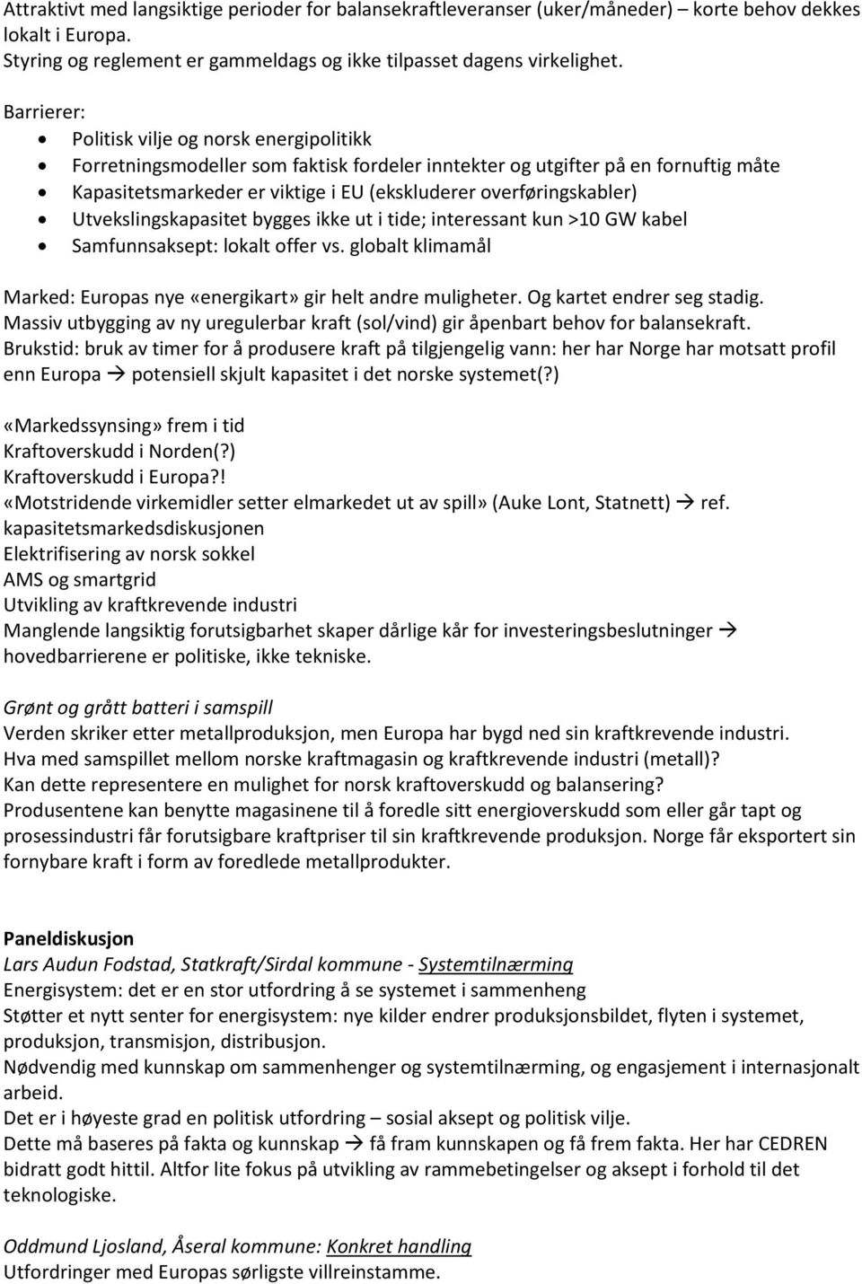 overføringskabler) Utvekslingskapasitet bygges ikke ut i tide; interessant kun >10 GW kabel Samfunnsaksept: lokalt offer vs.