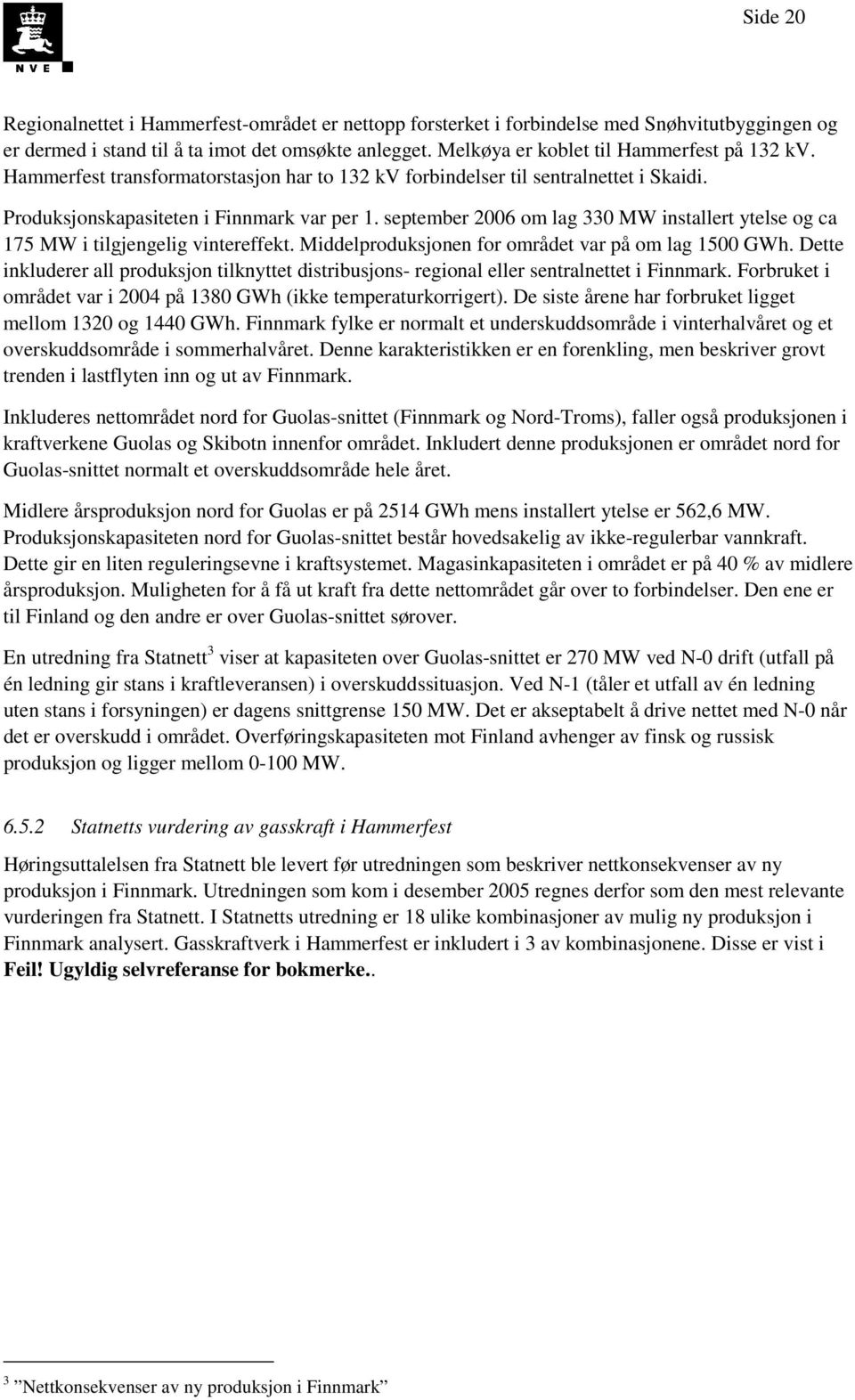 september 2006 om lag 330 MW installert ytelse og ca 175 MW i tilgjengelig vintereffekt. Middelproduksjonen for området var på om lag 1500 GWh.