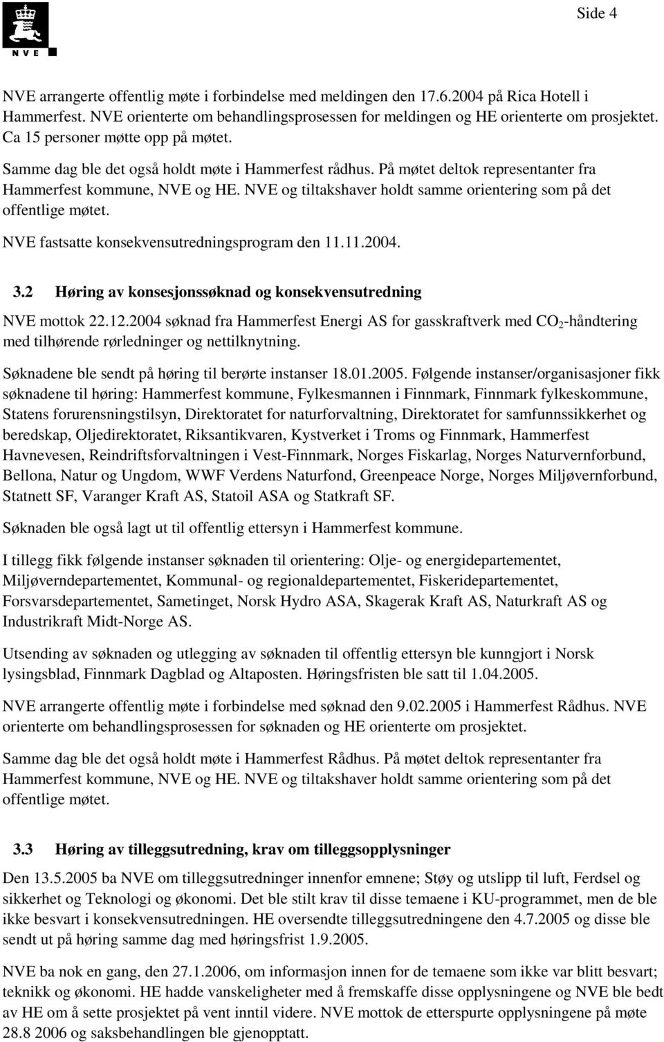 NVE og tiltakshaver holdt samme orientering som på det offentlige møtet. NVE fastsatte konsekvensutredningsprogram den 11.11.2004. 3.2 Høring av konsesjonssøknad og konsekvensutredning NVE mottok 22.