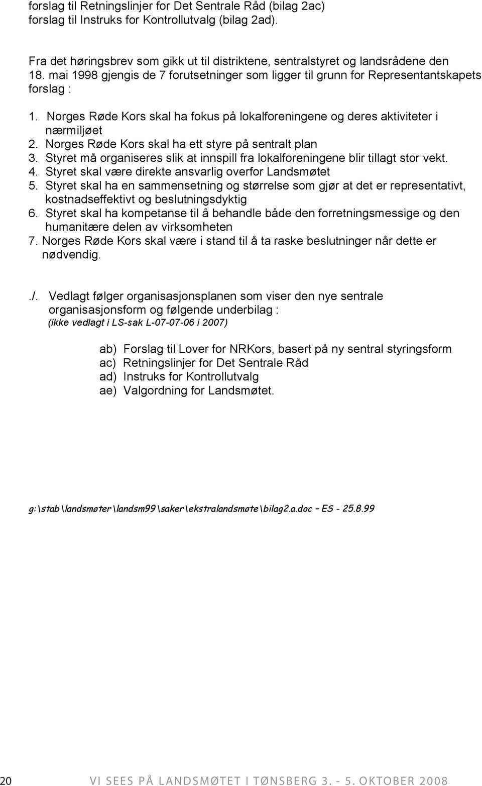 Norges Røde Kors skal ha ett styre på sentralt plan 3. Styret må organiseres slik at innspill fra lokalforeningene blir tillagt stor vekt. 4. Styret skal være direkte ansvarlig overfor Landsmøtet 5.