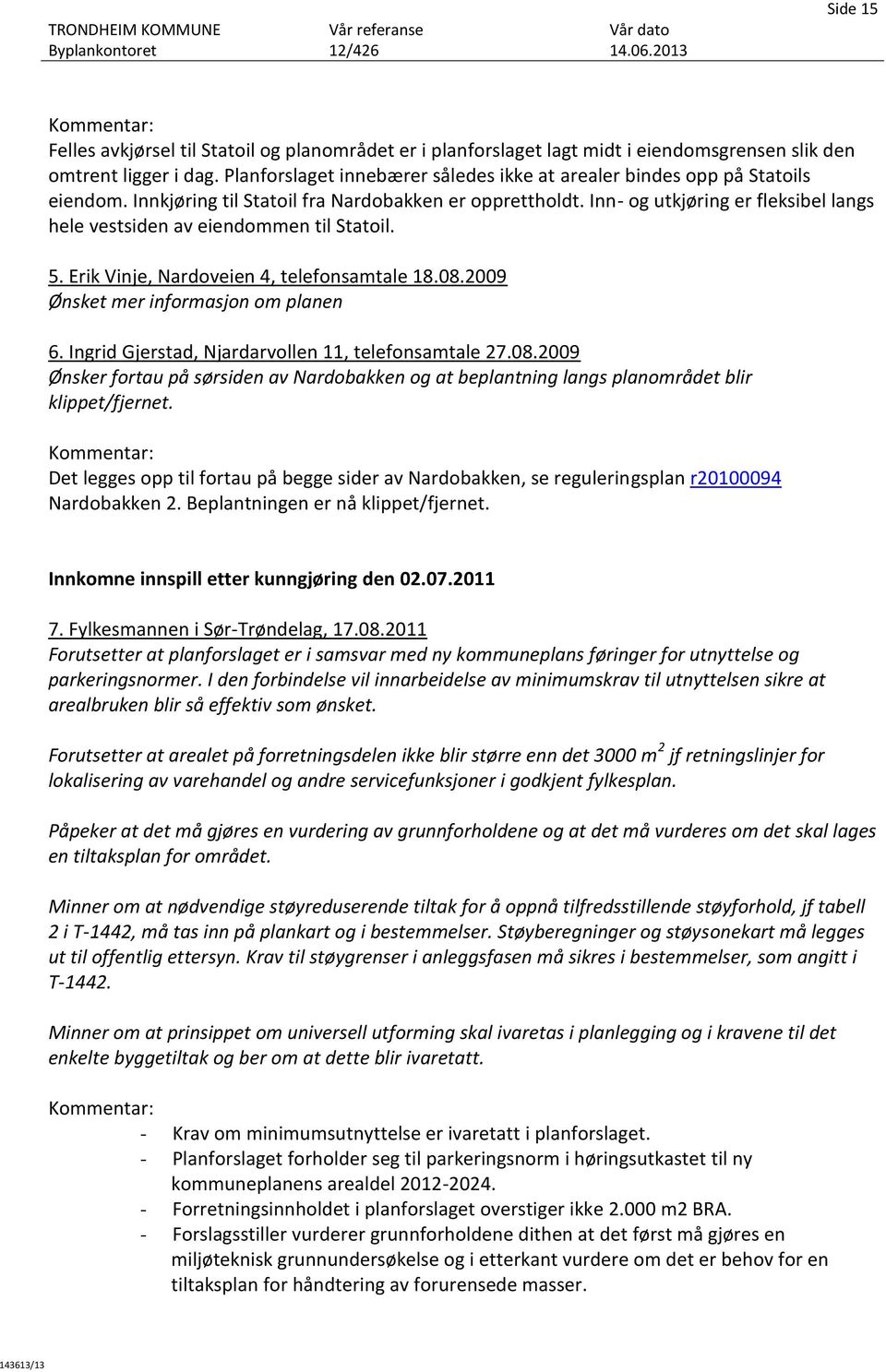 Inn- og utkjøring er fleksibel langs hele vestsiden av eiendommen til Statoil. 5. Erik Vinje, Nardoveien 4, telefonsamtale 18.08.2009 Ønsket mer informasjon om planen 6.