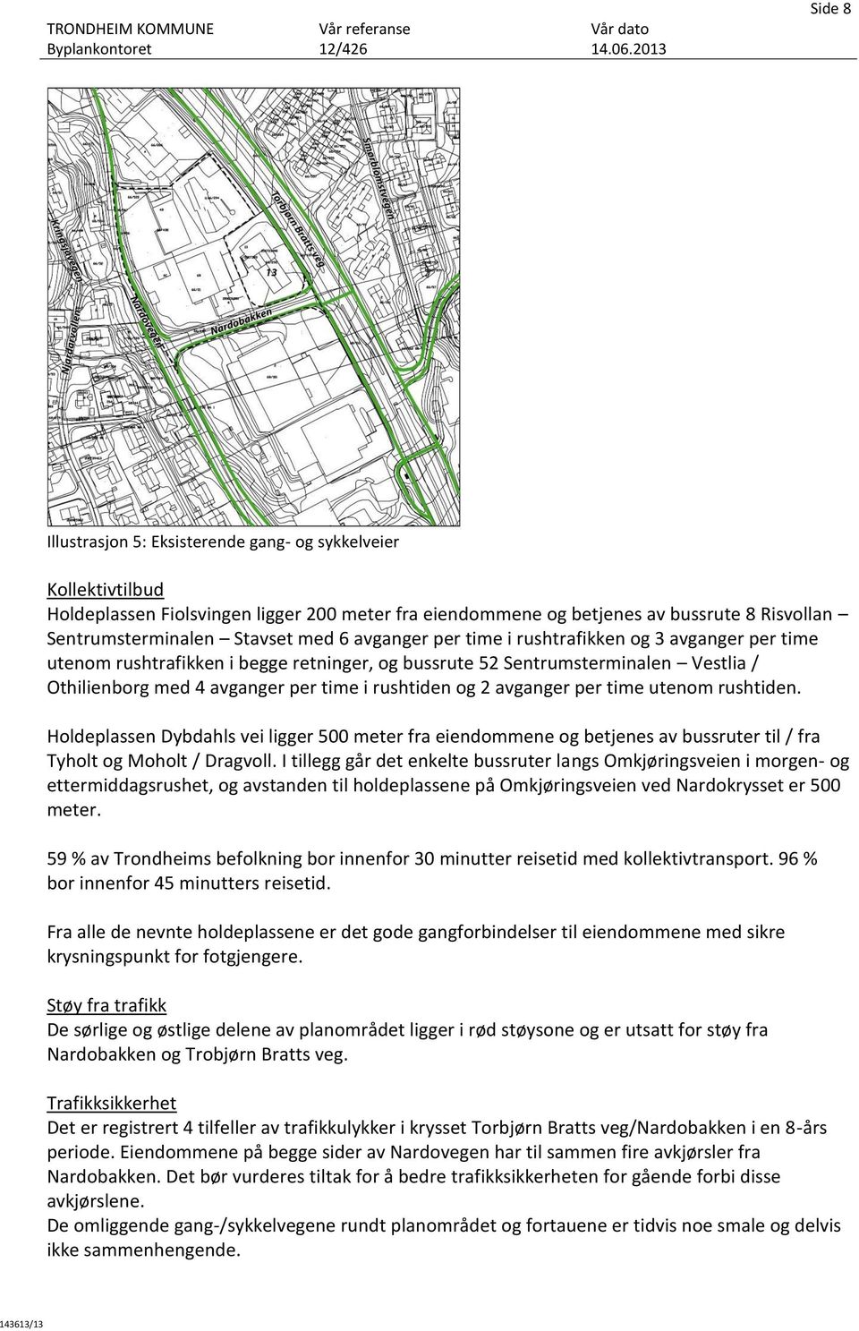 avganger per time utenom rushtiden. Holdeplassen Dybdahls vei ligger 500 meter fra eiendommene og betjenes av bussruter til / fra Tyholt og Moholt / Dragvoll.