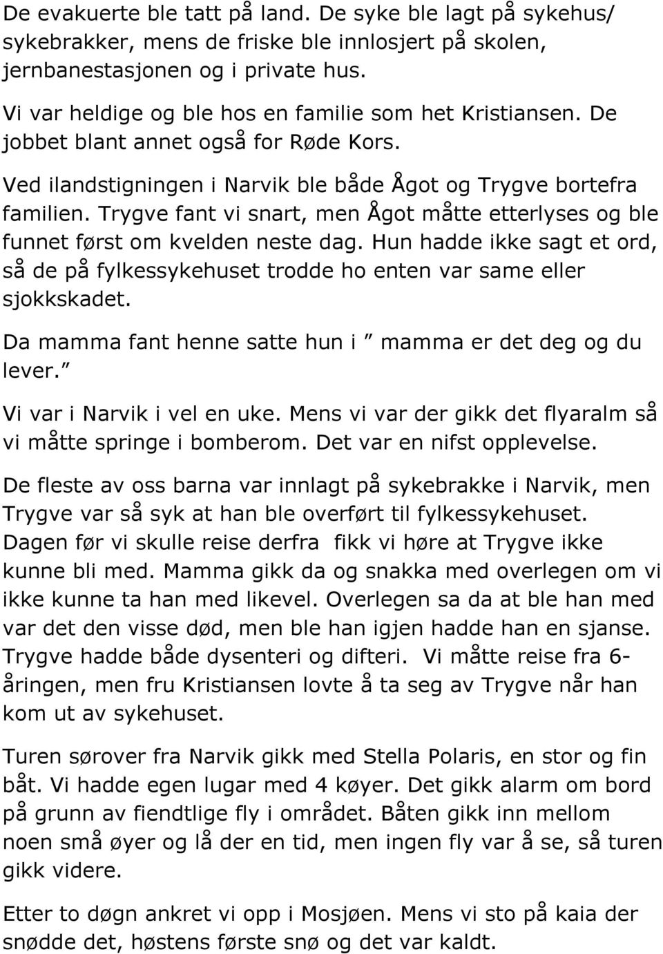 Trygve fant vi snart, men Ågot måtte etterlyses og ble funnet først om kvelden neste dag. Hun hadde ikke sagt et ord, så de på fylkessykehuset trodde ho enten var same eller sjokkskadet.