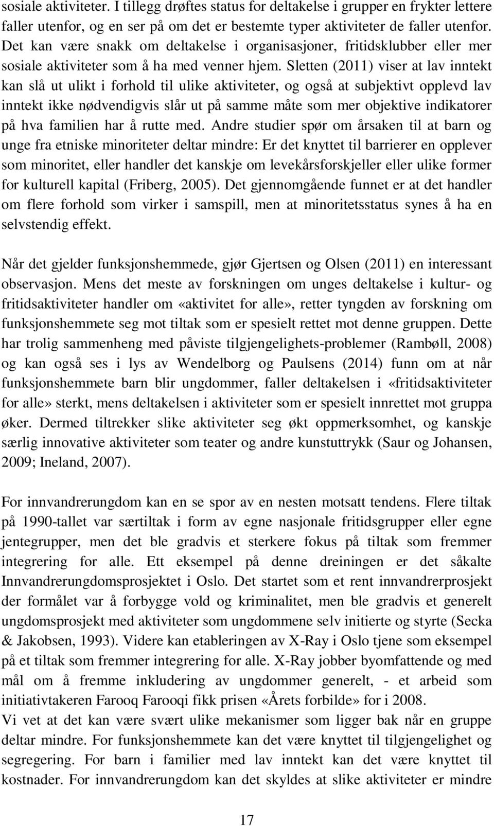 Sletten (2011) viser at lav inntekt kan slå ut ulikt i forhold til ulike aktiviteter, og også at subjektivt opplevd lav inntekt ikke nødvendigvis slår ut på samme måte som mer objektive indikatorer