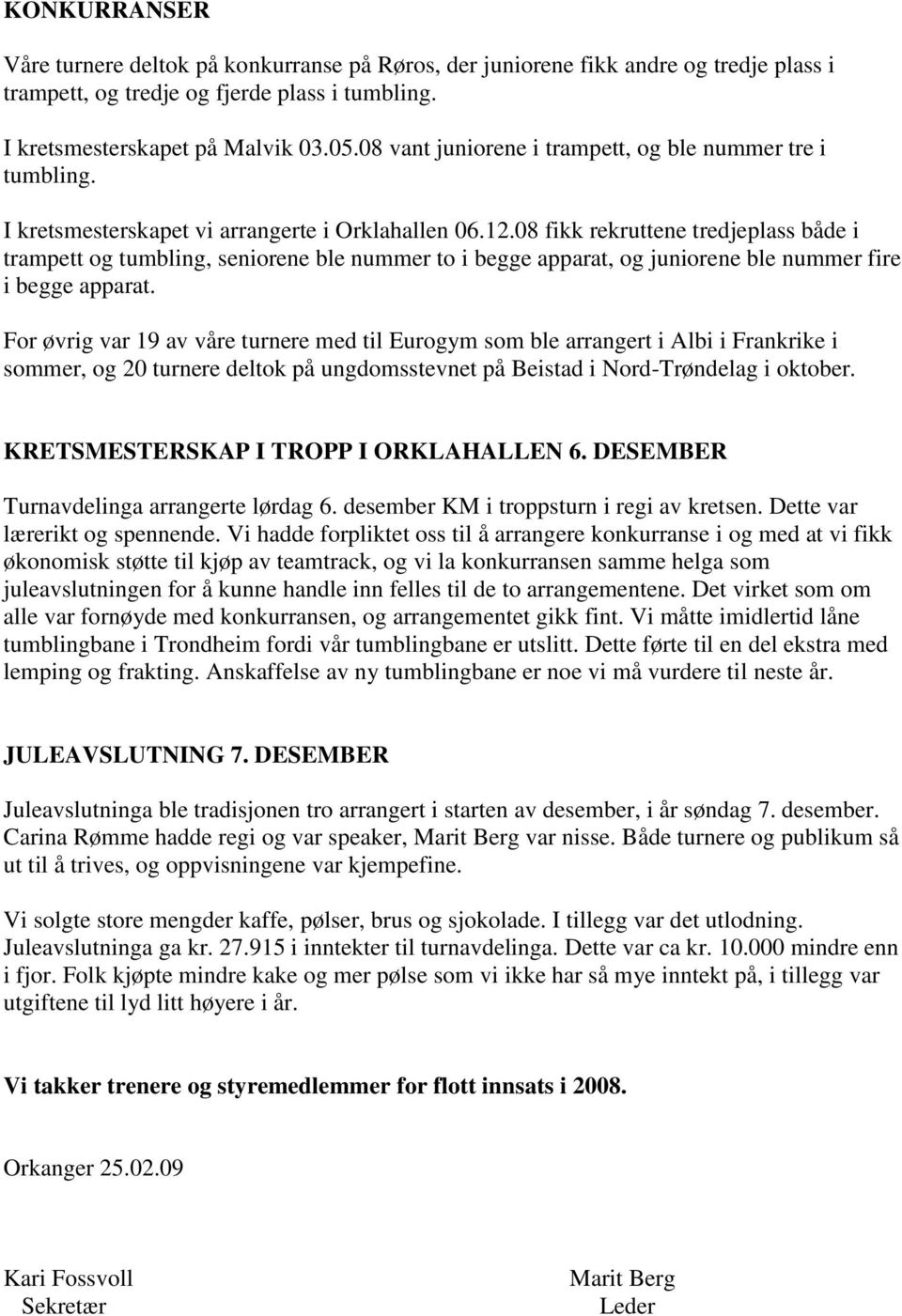 08 fikk rekruttene tredjeplass både i trampett og tumbling, seniorene ble nummer to i begge apparat, og juniorene ble nummer fire i begge apparat.