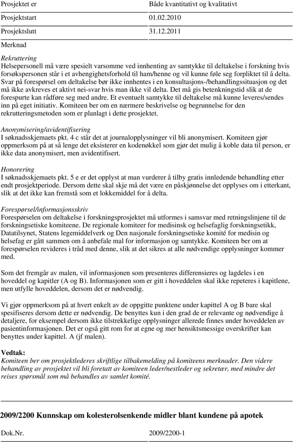 forpliktet til å delta. Svar på forespørsel om deltakelse bør ikke innhentes i en konsultasjons-/behandlingssituasjon og det må ikke avkreves et aktivt nei-svar hvis man ikke vil delta.