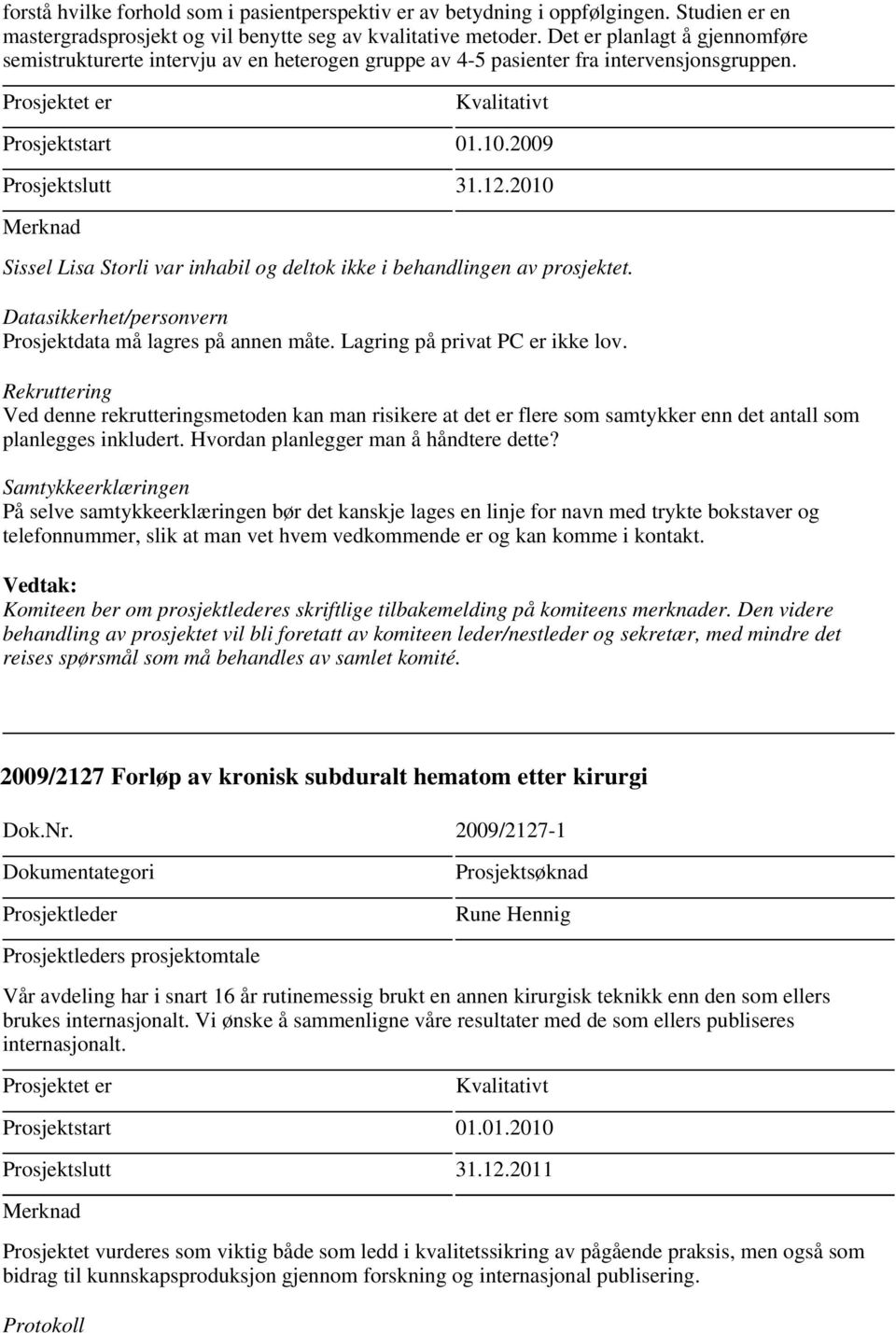 2010 Sissel Lisa Storli var inhabil og deltok ikke i behandlingen av prosjektet. Datasikkerhet/personvern Prosjektdata må lagres på annen måte. Lagring på privat PC er ikke lov.