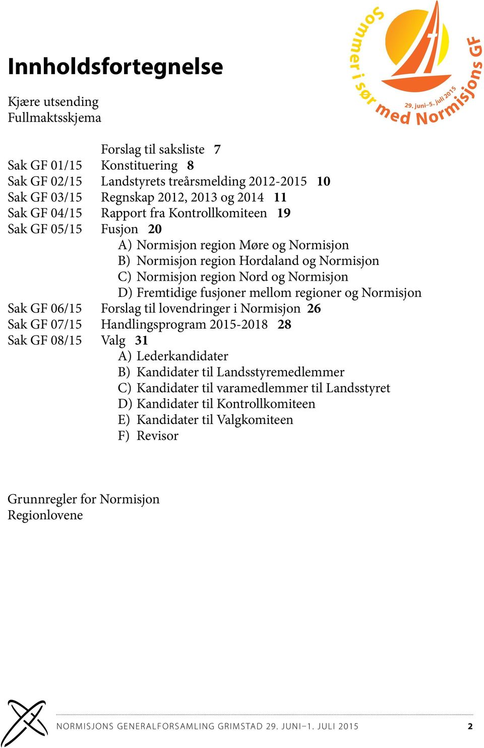 Fremtidige fusjoner mellom regioner og Normisjon Sak GF 06/15 Forslag til lovendringer i Normisjon 26 Sak GF 07/15 Handlingsprogram 2015-2018 28 Sak GF 08/15 Valg 31 A) Lederkandidater B) Kandidater