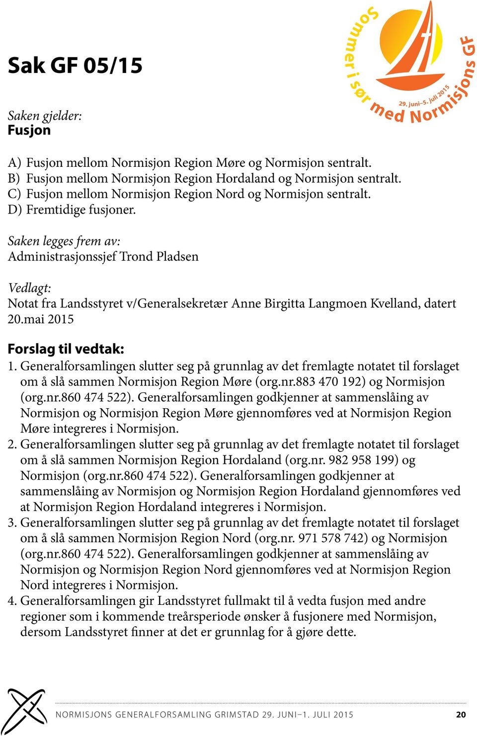 Saken legges frem av: Administrasjonssjef Trond Pladsen Vedlagt: Notat fra Landsstyret v/generalsekretær Anne Birgitta Langmoen Kvelland, datert 20.mai 2015 Forslag til vedtak: 1.