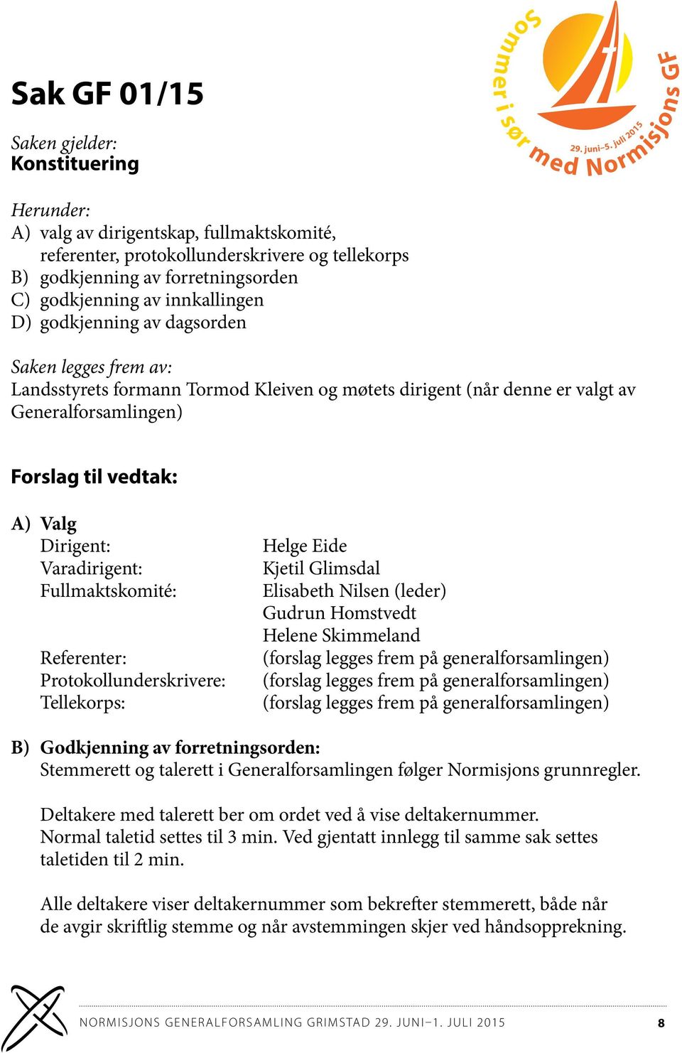 Varadirigent: Fullmaktskomité: Referenter: Protokollunderskrivere: Tellekorps: Helge Eide Kjetil Glimsdal Elisabeth Nilsen (leder) Gudrun Homstvedt Helene Skimmeland (forslag legges frem på