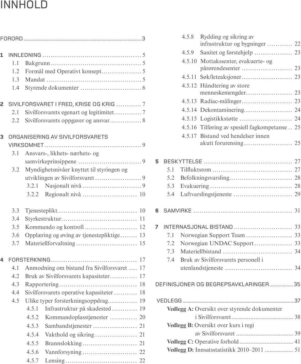 1 Ansvars-, likhets- nærhets- og samvirkeprinsippene...9 3.2 Myndighetsnivåer knyttet til styringen og utviklingen av Sivilforsvaret...9 3.2.1 Nasjonalt nivå...9 3.2.2 Regionalt nivå... 10 4.5.