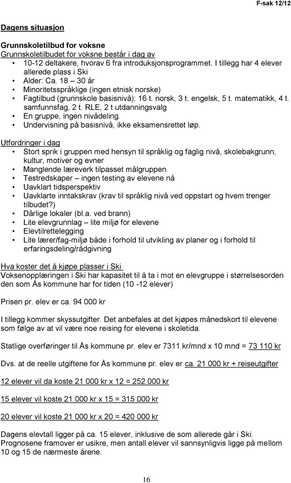 samfunnsfag, 2 t. RLE, 2 t utdanningsvalg En gruppe, ingen nivådeling. Undervisning på basisnivå, ikke eksamensrettet løp.